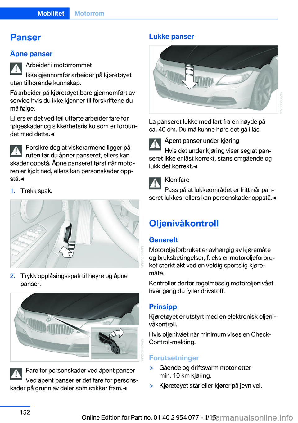 BMW Z4 2016  InstruksjonsbØker (in Norwegian) PanserÅpne panser Arbeider i motorrommet
Ikke gjennomfør arbeider på kjøretøyet
uten tilhørende kunnskap.
Få arbeider på kjøretøyet bare gjennomført av
service hvis du ikke kjenner til fors