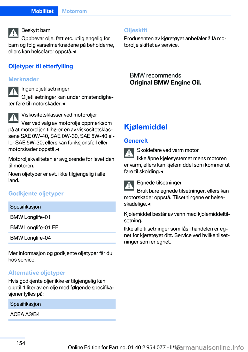 BMW Z4 2016  InstruksjonsbØker (in Norwegian) Beskytt barn
Oppbevar olje, fett etc. utilgjengelig for
barn og følg varselmerknadene på beholderne,
ellers kan helsefarer oppstå.◀
Oljetyper til etterfylling
Merknader Ingen oljetilsetninger
Olj