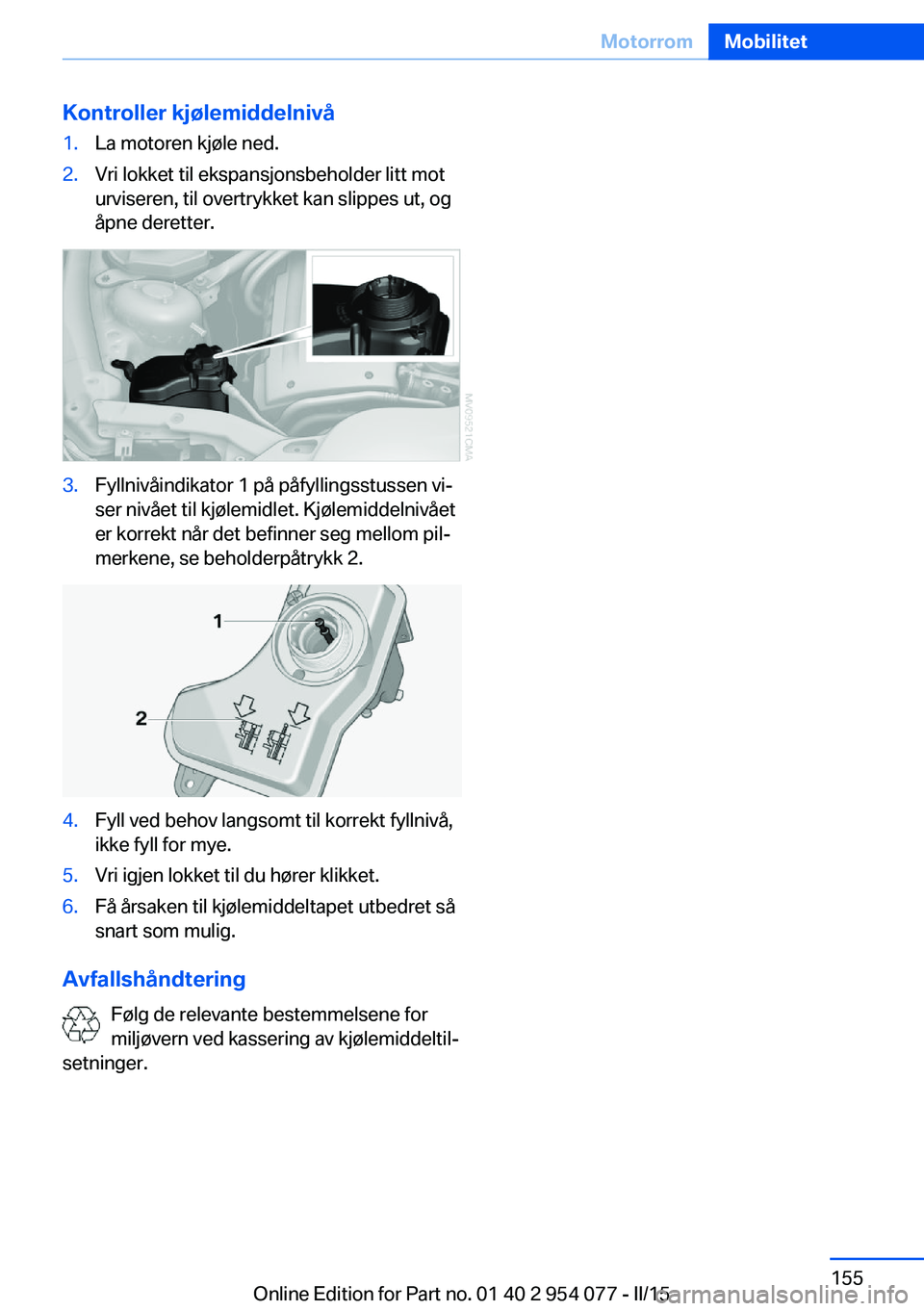 BMW Z4 2016  InstruksjonsbØker (in Norwegian) Kontroller kjølemiddelnivå1.La motoren kjøle ned.2.Vri lokket til ekspansjonsbeholder litt mot
urviseren, til overtrykket kan slippes ut, og
åpne deretter.3.Fyllnivåindikator 1 på påfyllingsstu
