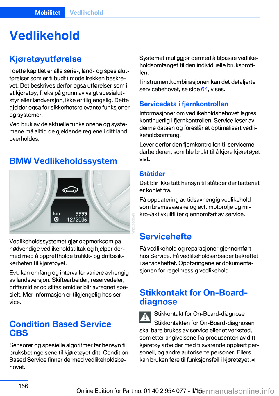 BMW Z4 2016  InstruksjonsbØker (in Norwegian) VedlikeholdKjøretøyutførelseI dette kapitlet er alle serie-, land- og spesialut‐
førelser som er tilbudt i modellrekken beskre‐
vet. Det beskrives derfor også utførelser som i
et kjøretøy,