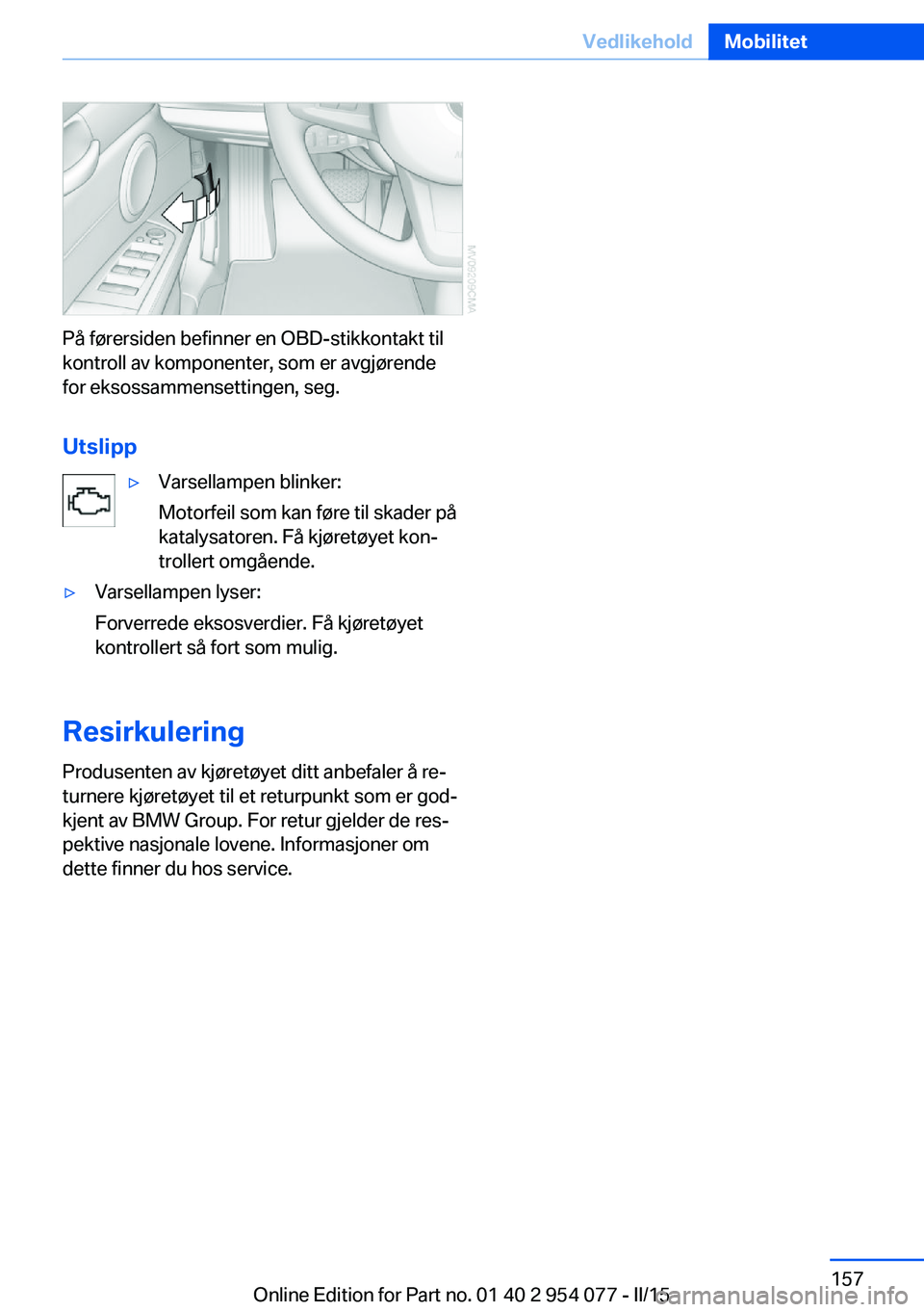 BMW Z4 2016  InstruksjonsbØker (in Norwegian) På førersiden befinner en OBD-stikkontakt til
kontroll av komponenter, som er avgjørende
for eksossammensettingen, seg.
Utslipp
▷Varsellampen blinker:
Motorfeil som kan føre til skader på
katal