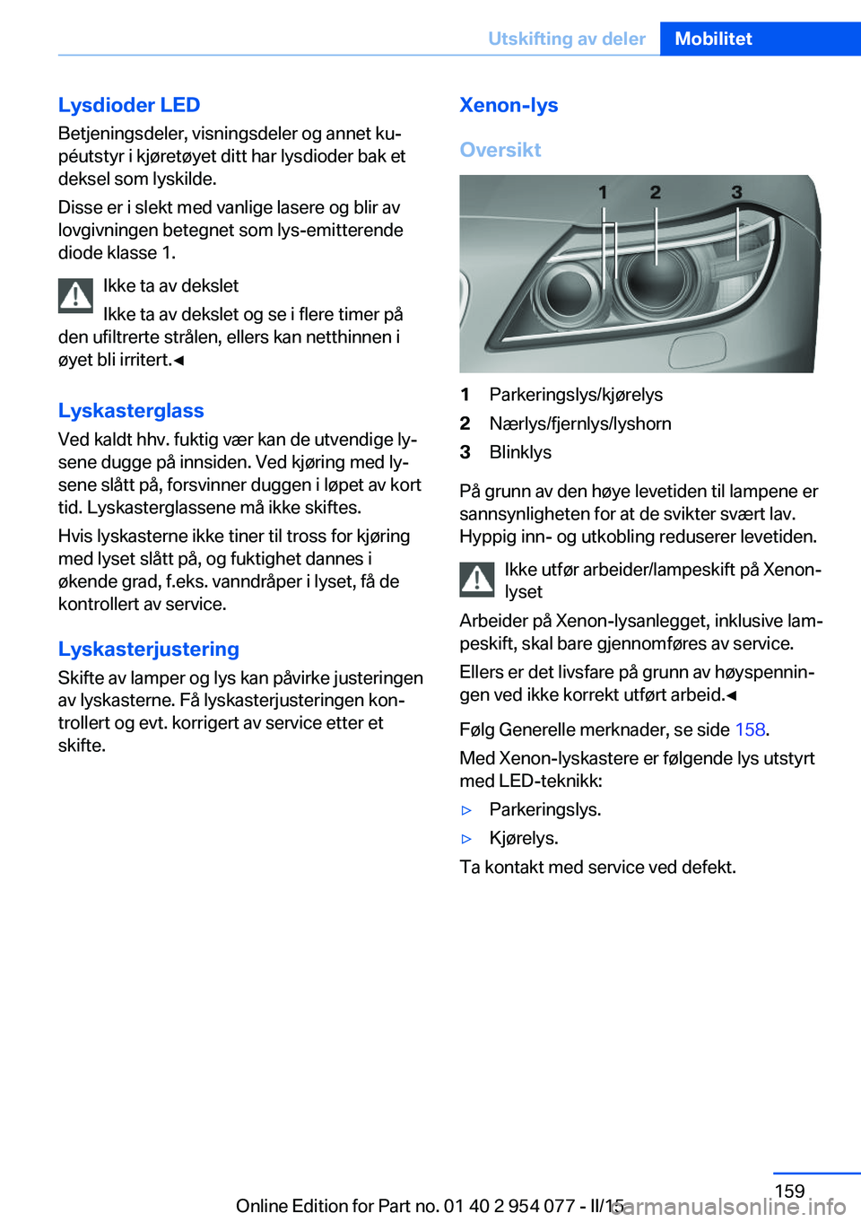 BMW Z4 2016  InstruksjonsbØker (in Norwegian) Lysdioder LED
Betjeningsdeler, visningsdeler og annet ku‐
péutstyr i kjøretøyet ditt har lysdioder bak et
deksel som lyskilde.
Disse er i slekt med vanlige lasere og blir av
lovgivningen betegnet