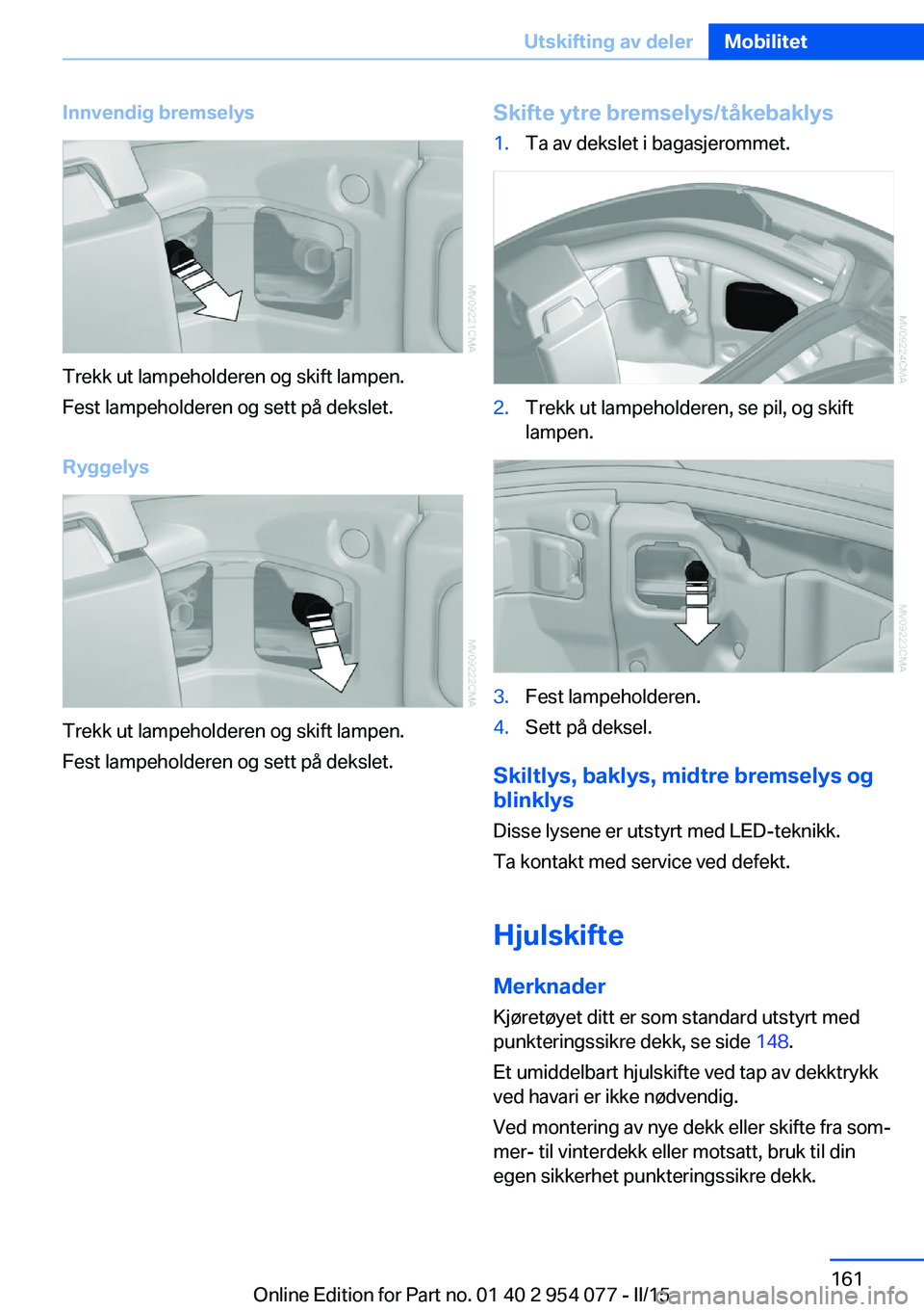 BMW Z4 2016  InstruksjonsbØker (in Norwegian) Innvendig bremselys
Trekk ut lampeholderen og skift lampen.
Fest lampeholderen og sett på dekslet.
Ryggelys
Trekk ut lampeholderen og skift lampen.
Fest lampeholderen og sett på dekslet.
Skifte ytre