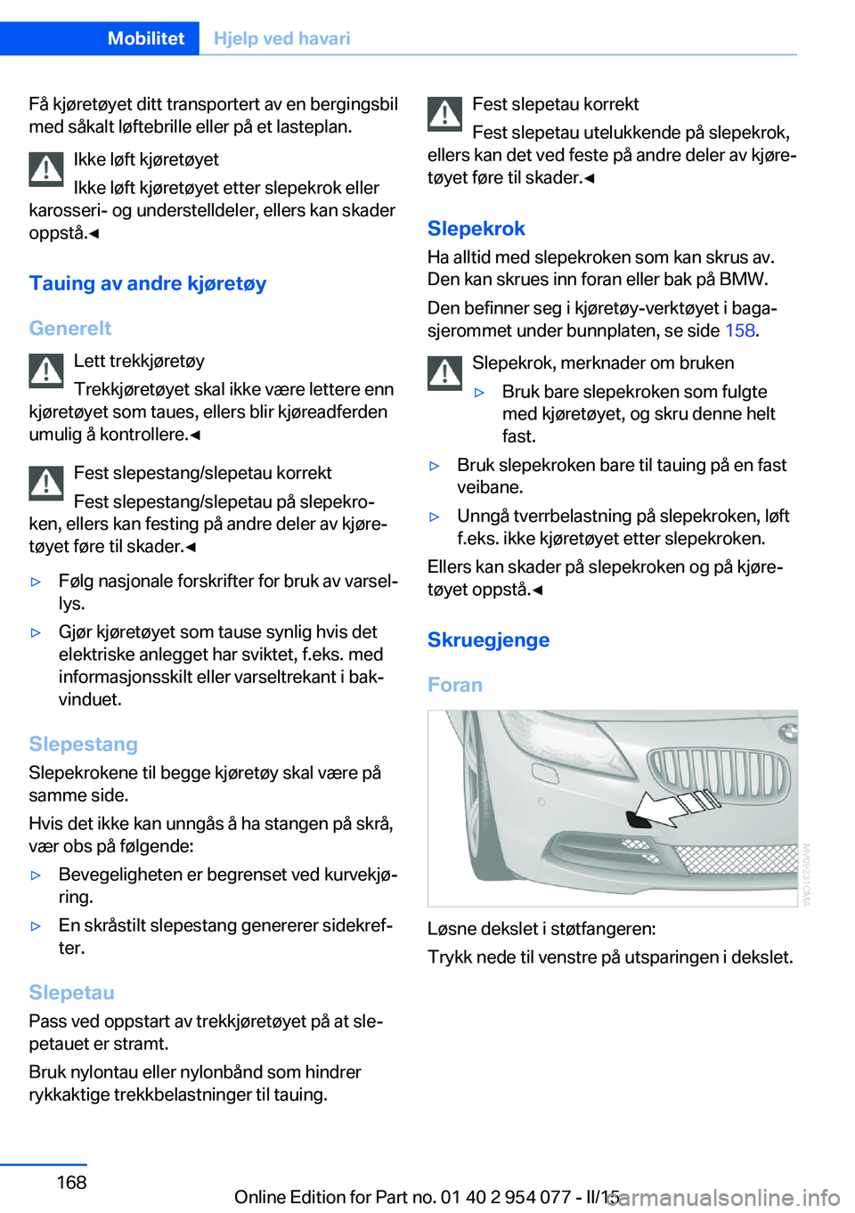 BMW Z4 2016  InstruksjonsbØker (in Norwegian) Få kjøretøyet ditt transportert av en bergingsbil
med såkalt løftebrille eller på et lasteplan.
Ikke løft kjøretøyet
Ikke løft kjøretøyet etter slepekrok eller
karosseri- og understelldele