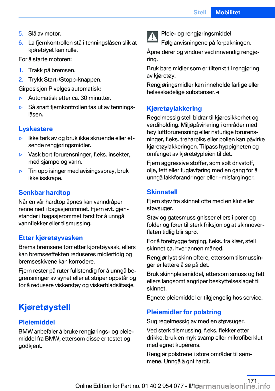 BMW Z4 2016  InstruksjonsbØker (in Norwegian) 5.Slå av motor.6.La fjernkontrollen stå i tenningslåsen slik at
kjøretøyet kan rulle.
For å starte motoren:
1.Tråkk på bremsen.2.Trykk Start-/Stopp-knappen.
Girposisjon P velges automatisk:

