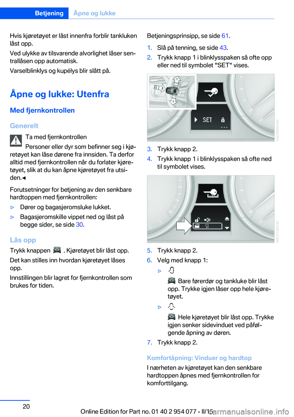 BMW Z4 2016  InstruksjonsbØker (in Norwegian) Hvis kjøretøyet er låst innenfra forblir tanklukenlåst opp.
Ved ulykke av tilsvarende alvorlighet låser sen‐
trallåsen opp automatisk.
Varselblinklys og kupélys blir slått på.
Åpne og lukk