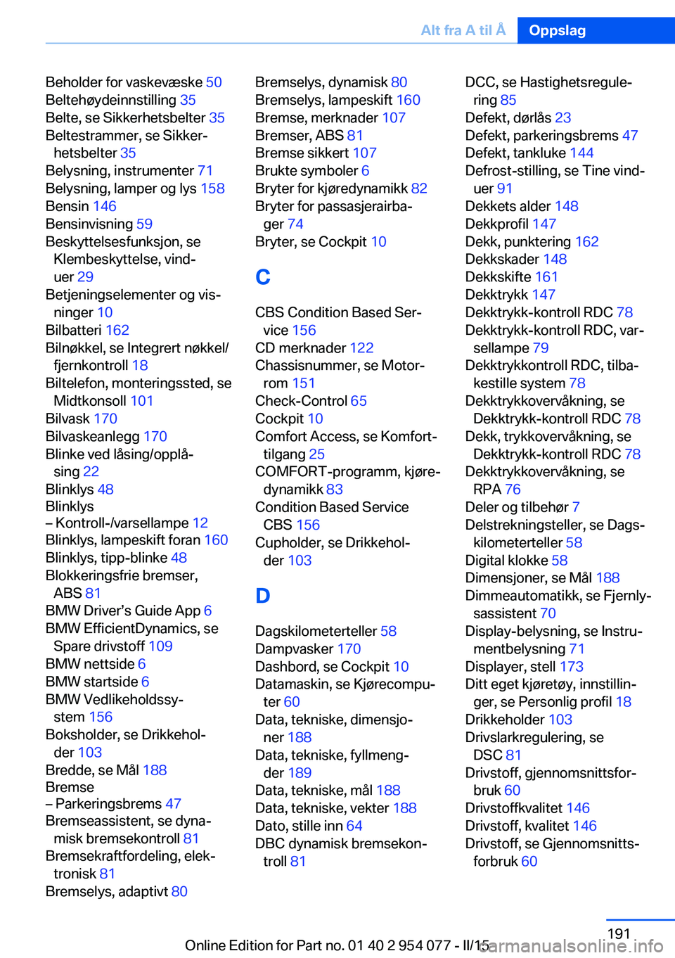 BMW Z4 2016  InstruksjonsbØker (in Norwegian) Beholder for vaskevæske 50 
Beltehøydeinnstilling  35 
Belte, se Sikkerhetsbelter  35 
Beltestrammer, se Sikker‐ hetsbelter  35 
Belysning, instrumenter  71 
Belysning, lamper og lys  158 
Bensin 