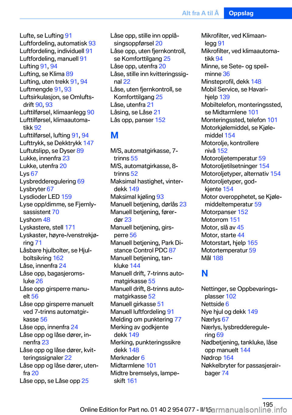 BMW Z4 2016  InstruksjonsbØker (in Norwegian) Lufte, se Lufting 91 
Luftfordeling, automatisk  93 
Luftfordeling, individuell  91 
Luftfordeling, manuell  91 
Lufting  91, 94  
Lufting, se Klima  89 
Lufting, uten trekk  91, 94  
Luftmengde  91, 