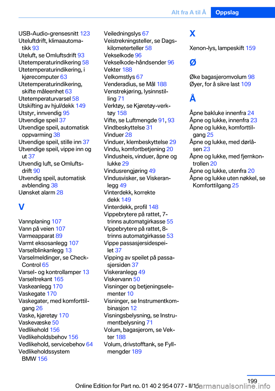 BMW Z4 2016  InstruksjonsbØker (in Norwegian) USB-Audio-grensesnitt 123 
Uteluftdrift, klimaautoma‐ tikk  93 
Uteluft, se Omluftsdrift  93 
Utetemperaturindikering  58 
Utetemperaturindikering, i kjørecomputer  63 
Utetemperaturindikering, ski
