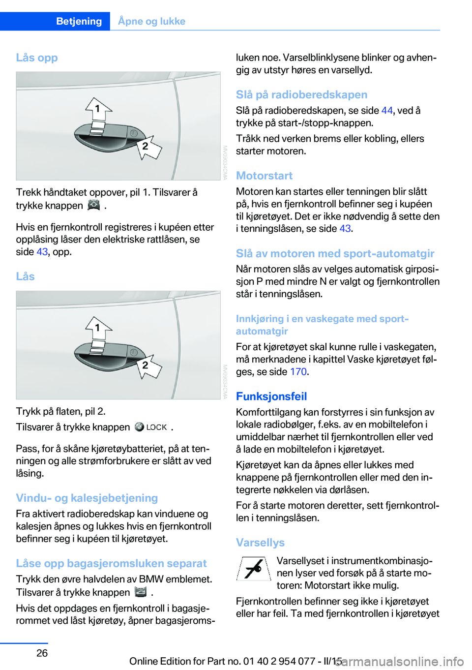 BMW Z4 2016  InstruksjonsbØker (in Norwegian) Lås opp
Trekk håndtaket oppover, pil 1. Tilsvarer å
trykke knappen  
  .
Hvis en fjernkontroll registreres i kupéen etter
opplåsing låser den elektriske rattlåsen, se
side  43, opp.
Lås
Trykk 