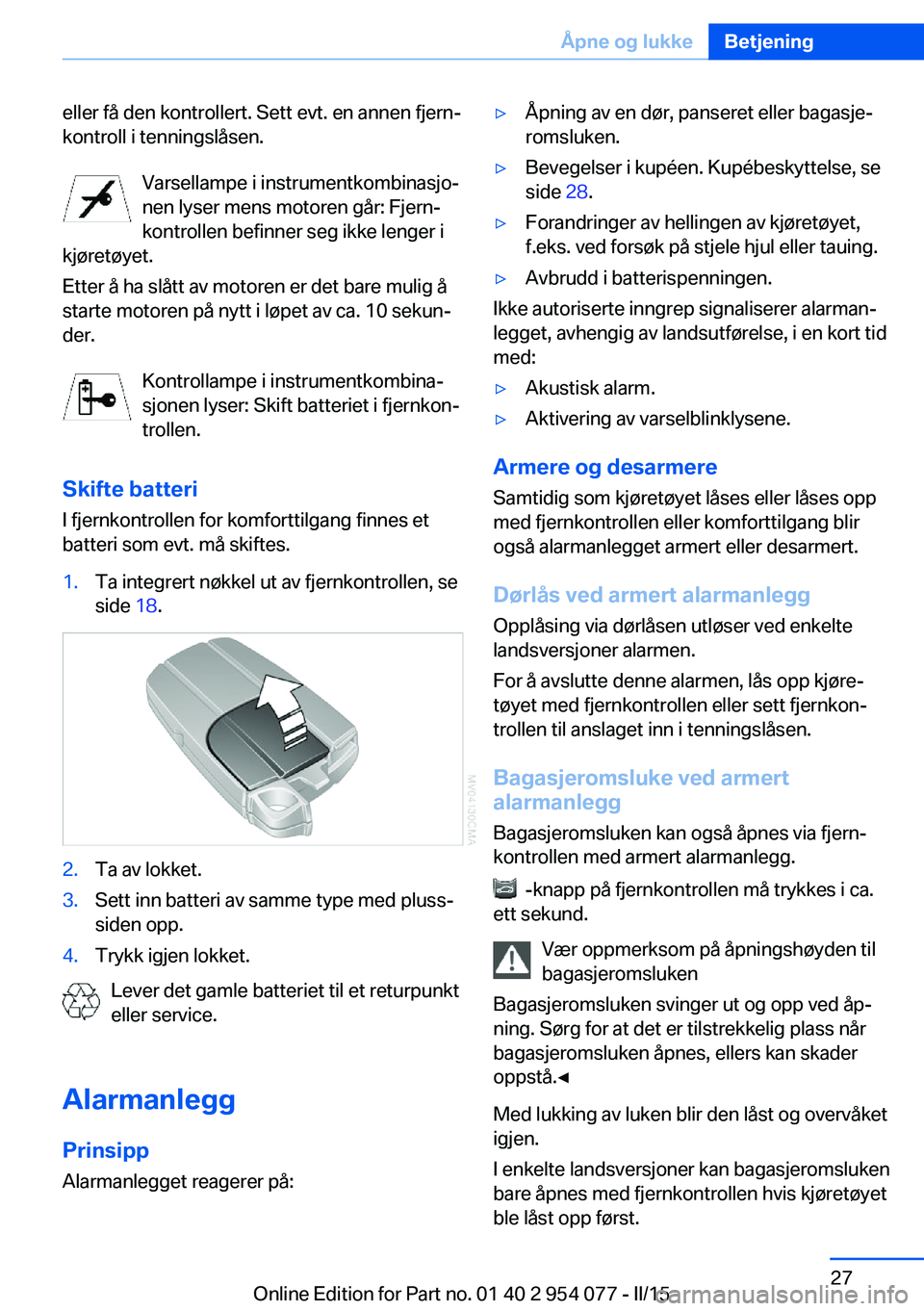 BMW Z4 2016  InstruksjonsbØker (in Norwegian) eller få den kontrollert. Sett evt. en annen fjern‐
kontroll i tenningslåsen.
Varsellampe i instrumentkombinasjo‐
nen lyser mens motoren går: Fjern‐
kontrollen befinner seg ikke lenger i
kjø