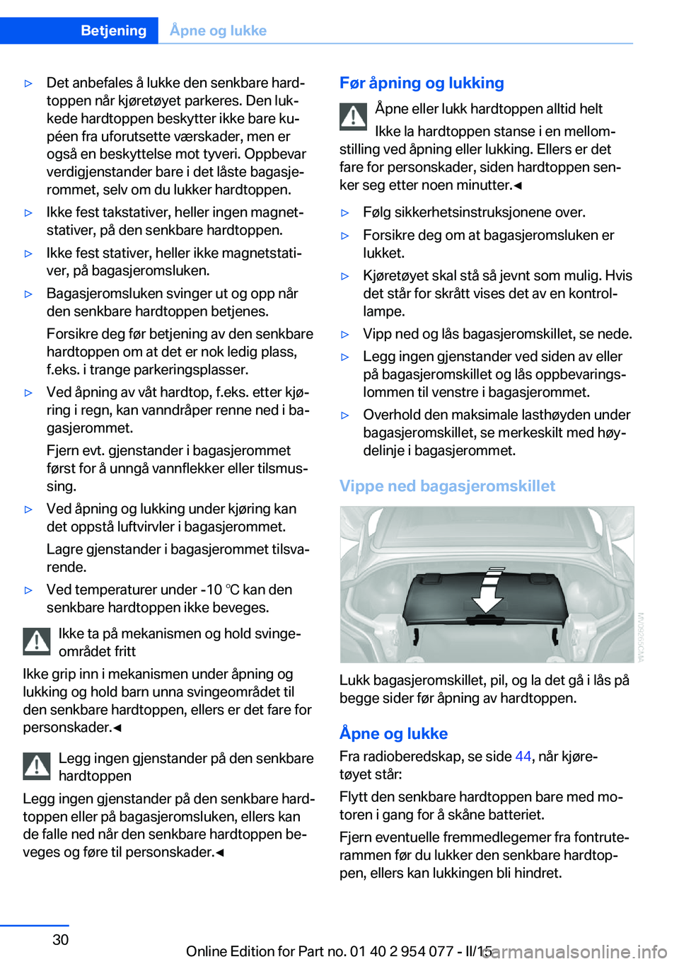 BMW Z4 2016  InstruksjonsbØker (in Norwegian) ▷Det anbefales å lukke den senkbare hard‐
toppen når kjøretøyet parkeres. Den luk‐
kede hardtoppen beskytter ikke bare ku‐
péen fra uforutsette værskader, men er
også en beskyttelse mot