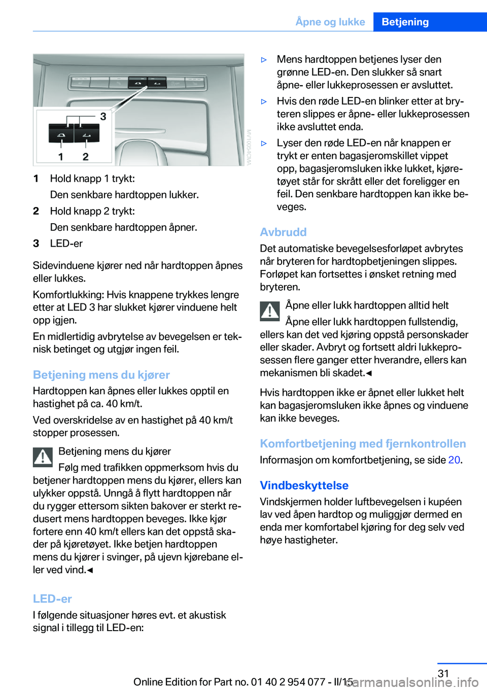 BMW Z4 2016  InstruksjonsbØker (in Norwegian) 1Hold knapp 1 trykt:
Den senkbare hardtoppen lukker.2Hold knapp 2 trykt:
Den senkbare hardtoppen åpner.3LED-er
Sidevinduene kjører ned når hardtoppen åpnes
eller lukkes.
Komfortlukking: Hvis knapp