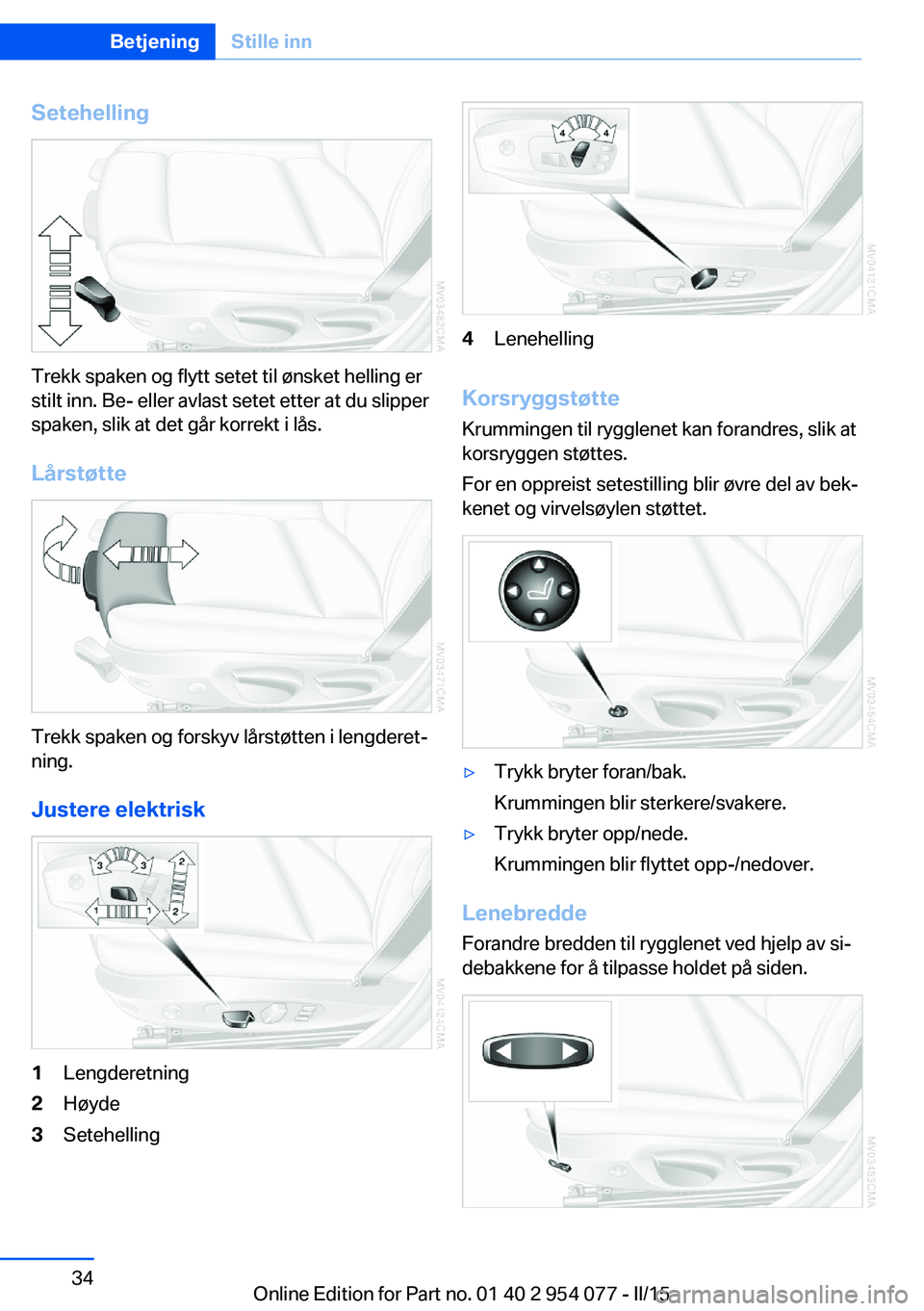 BMW Z4 2016  InstruksjonsbØker (in Norwegian) Setehelling
Trekk spaken og flytt setet til ønsket helling er
stilt inn. Be- eller avlast setet etter at du slipper
spaken, slik at det går korrekt i lås.
Lårstøtte
Trekk spaken og forskyv lårst