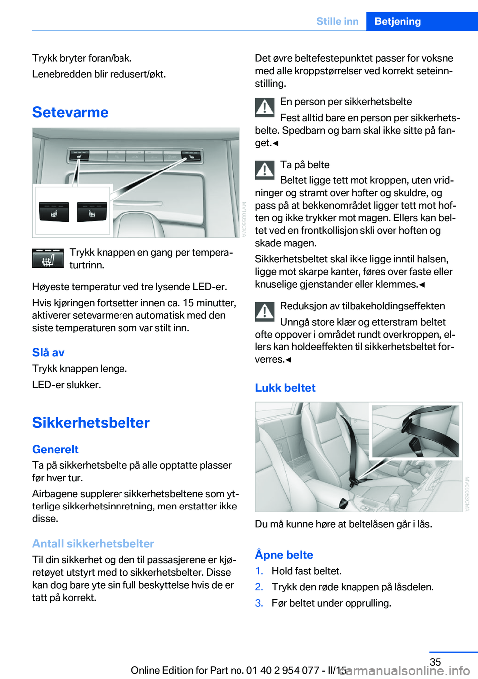 BMW Z4 2016  InstruksjonsbØker (in Norwegian) Trykk bryter foran/bak.
Lenebredden blir redusert/økt.
Setevarme
Trykk knappen en gang per tempera‐
turtrinn.
Høyeste temperatur ved tre lysende LED-er.
Hvis kjøringen fortsetter innen ca. 15 min