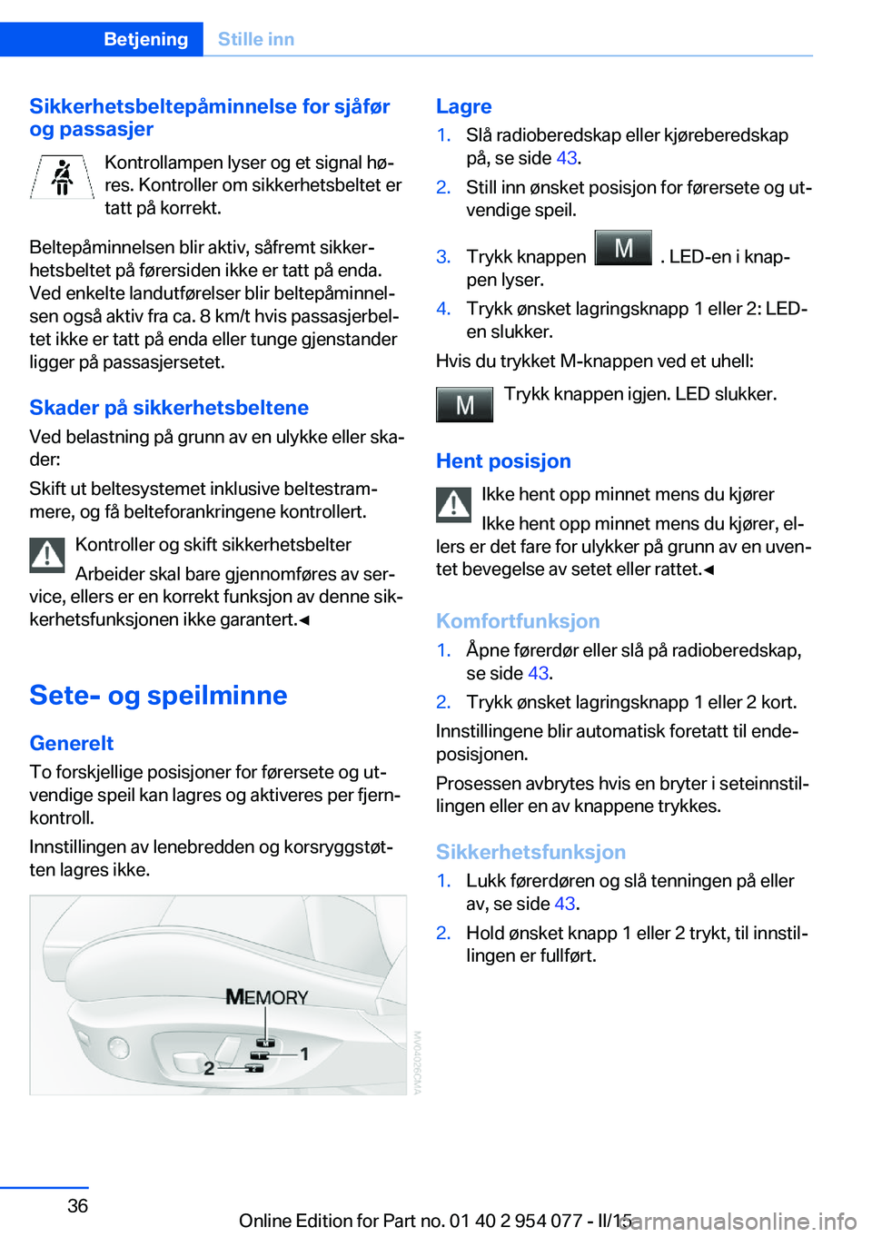 BMW Z4 2016  InstruksjonsbØker (in Norwegian) Sikkerhetsbeltepåminnelse for sjåfør
og passasjer
Kontrollampen lyser og et signal hø‐
res. Kontroller om sikkerhetsbeltet er
tatt på korrekt.
Beltepåminnelsen blir aktiv, såfremt sikker‐ h