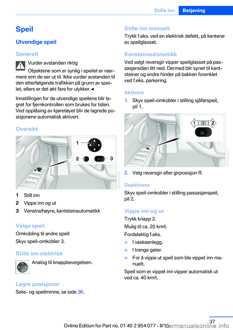 BMW Z4 2016  InstruksjonsbØker (in Norwegian) SpeilUtvendige speil
Generelt Vurder avstanden riktig
Objektene som er synlig i speilet er nær‐
mere enn de ser ut til. Ikke vurder avstanden til
den etterfølgende trafikken på grunn av spei‐
l