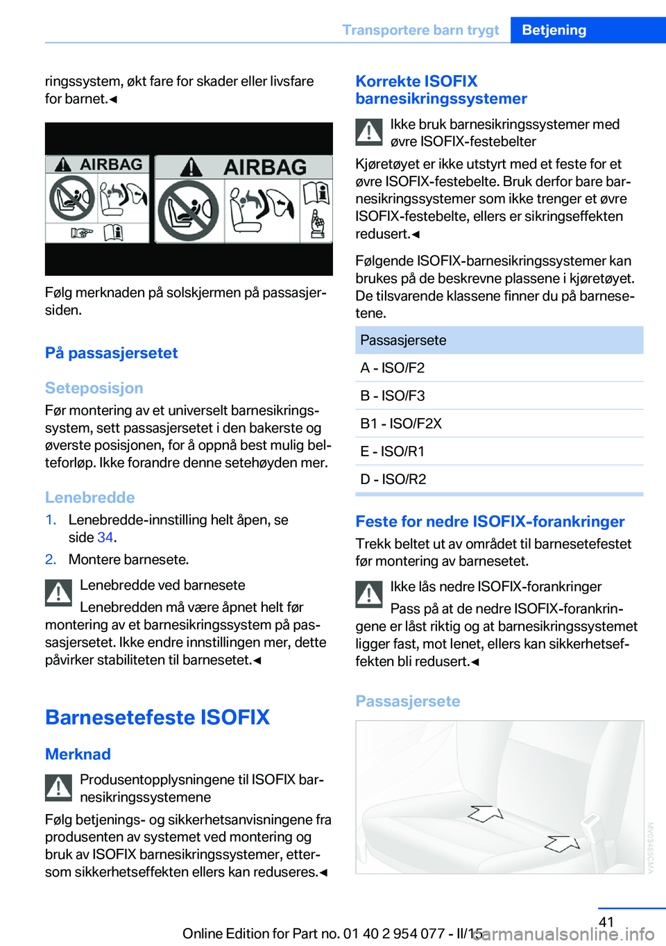 BMW Z4 2016  InstruksjonsbØker (in Norwegian) ringssystem, økt fare for skader eller livsfare
for barnet.◀
Følg merknaden på solskjermen på passasjer‐
siden.
På passasjersetet
Seteposisjon
Før montering av et universelt barnesikrings‐