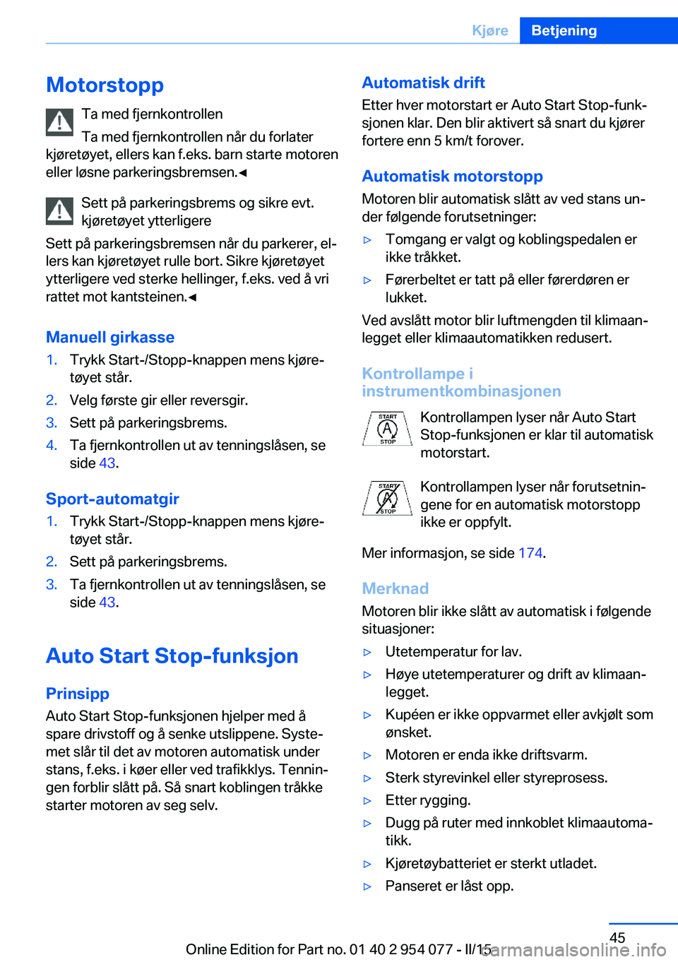 BMW Z4 2016  InstruksjonsbØker (in Norwegian) MotorstoppTa med fjernkontrollen
Ta med fjernkontrollen når du forlater
kjøretøyet, ellers kan f.eks. barn starte motoren
eller løsne parkeringsbremsen.◀
Sett på parkeringsbrems og sikre evt.
k