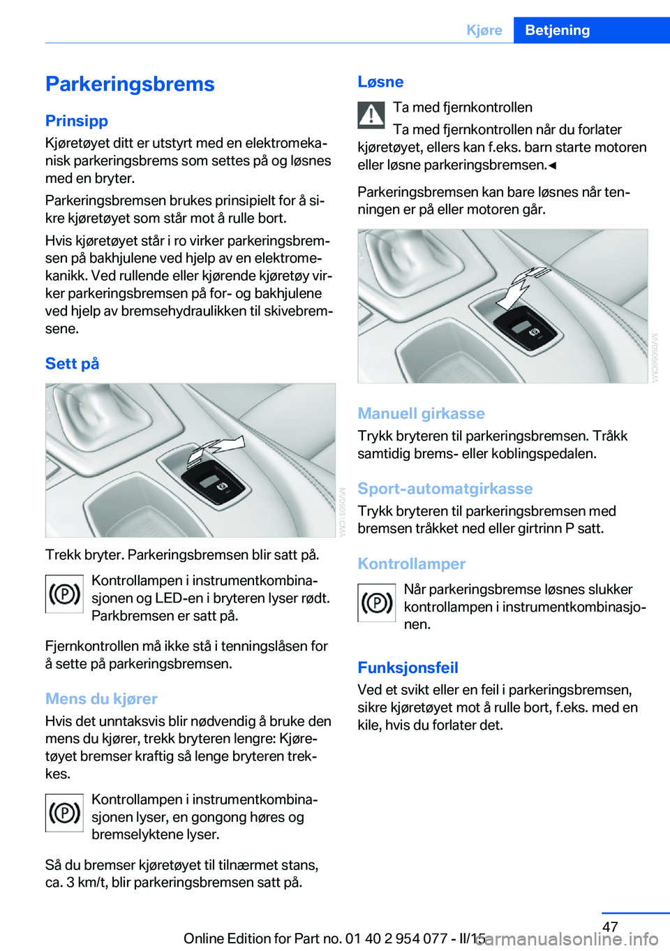 BMW Z4 2016  InstruksjonsbØker (in Norwegian) Parkeringsbrems
Prinsipp Kjøretøyet ditt er utstyrt med en elektromeka‐
nisk parkeringsbrems som settes på og løsnes
med en bryter.
Parkeringsbremsen brukes prinsipielt for å si‐
kre kjøret