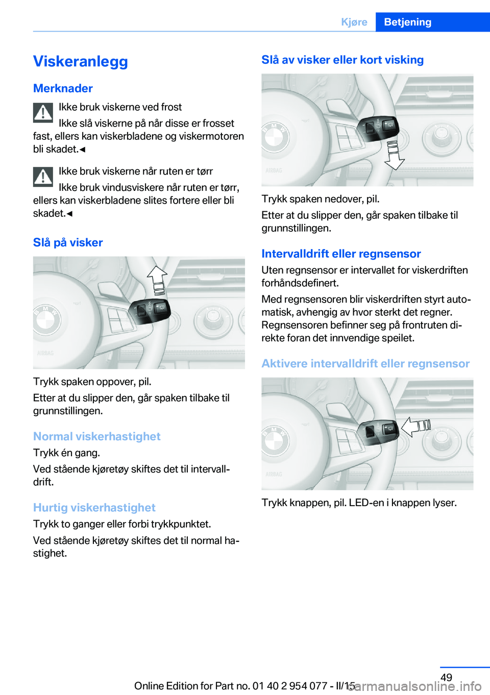 BMW Z4 2016  InstruksjonsbØker (in Norwegian) ViskeranleggMerknader Ikke bruk viskerne ved frost
Ikke slå viskerne på når disse er frosset
fast, ellers kan viskerbladene og viskermotoren
bli skadet.◀
Ikke bruk viskerne når ruten er tørr
Ik