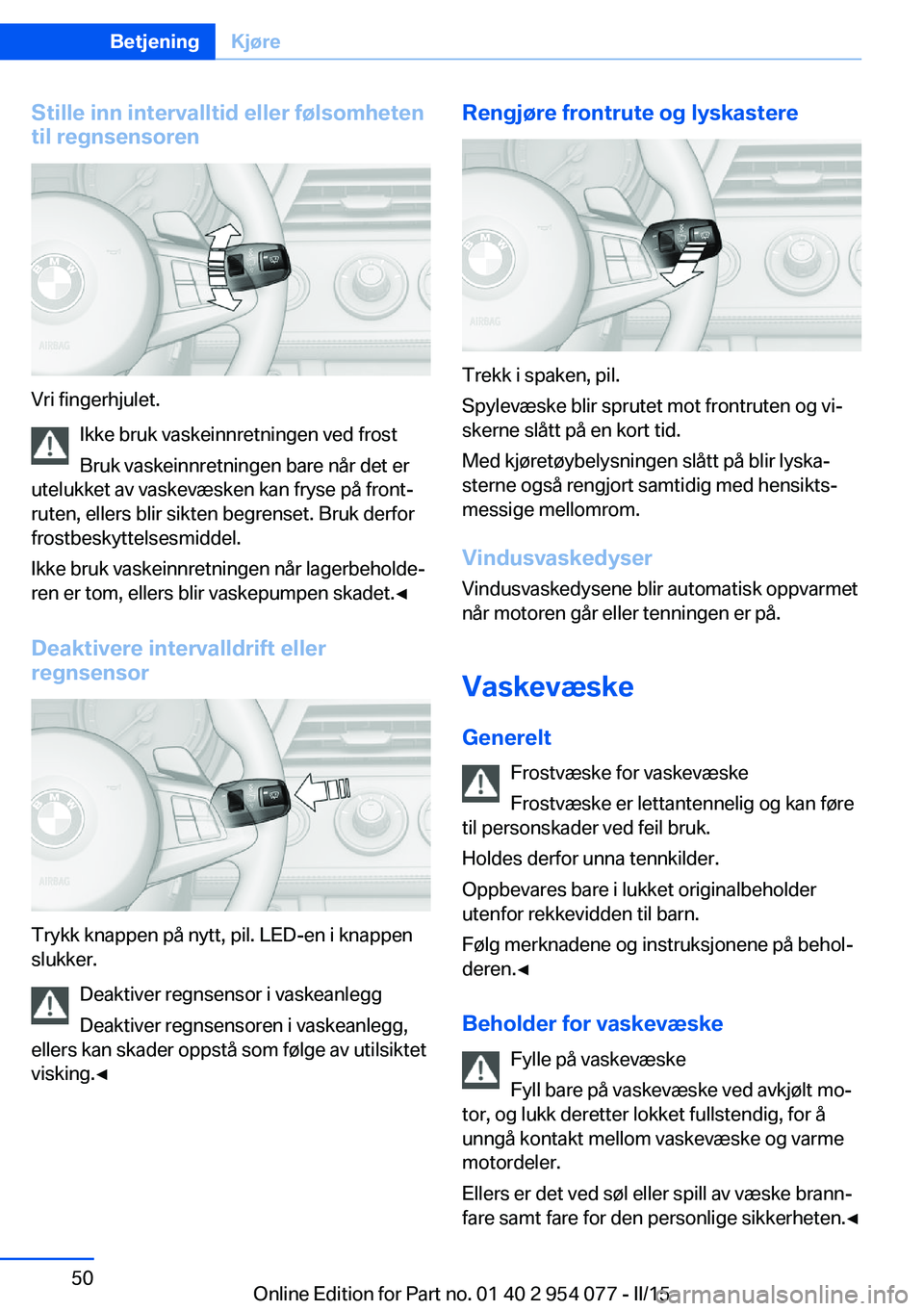 BMW Z4 2016  InstruksjonsbØker (in Norwegian) Stille inn intervalltid eller følsomhetentil regnsensoren
Vri fingerhjulet.
Ikke bruk vaskeinnretningen ved frost
Bruk vaskeinnretningen bare når det er
utelukket av vaskevæsken kan fryse på front