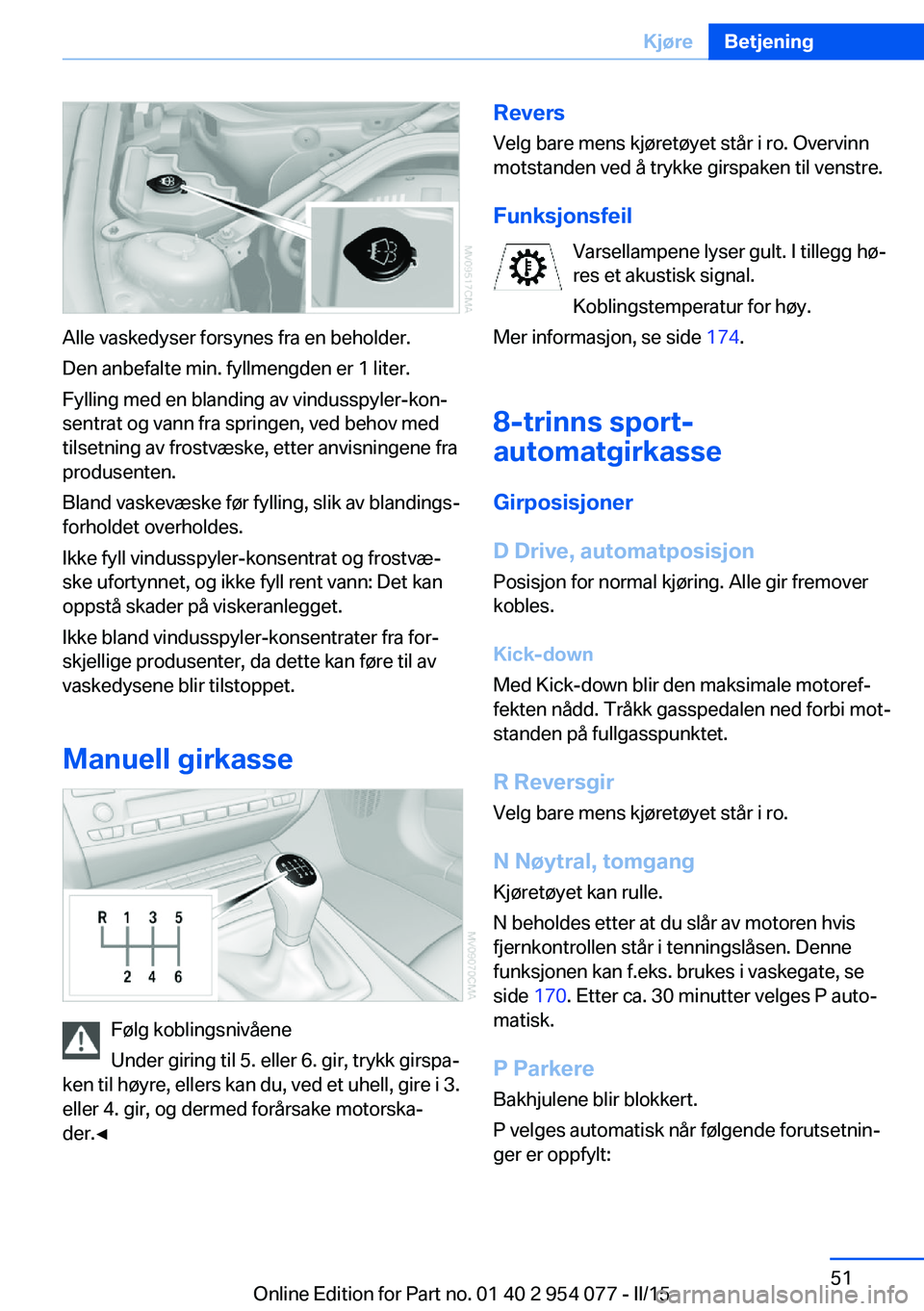 BMW Z4 2016  InstruksjonsbØker (in Norwegian) Alle vaskedyser forsynes fra en beholder.
Den anbefalte min. fyllmengden er 1 liter.
Fylling med en blanding av vindusspyler-kon‐
sentrat og vann fra springen, ved behov med
tilsetning av frostvæsk