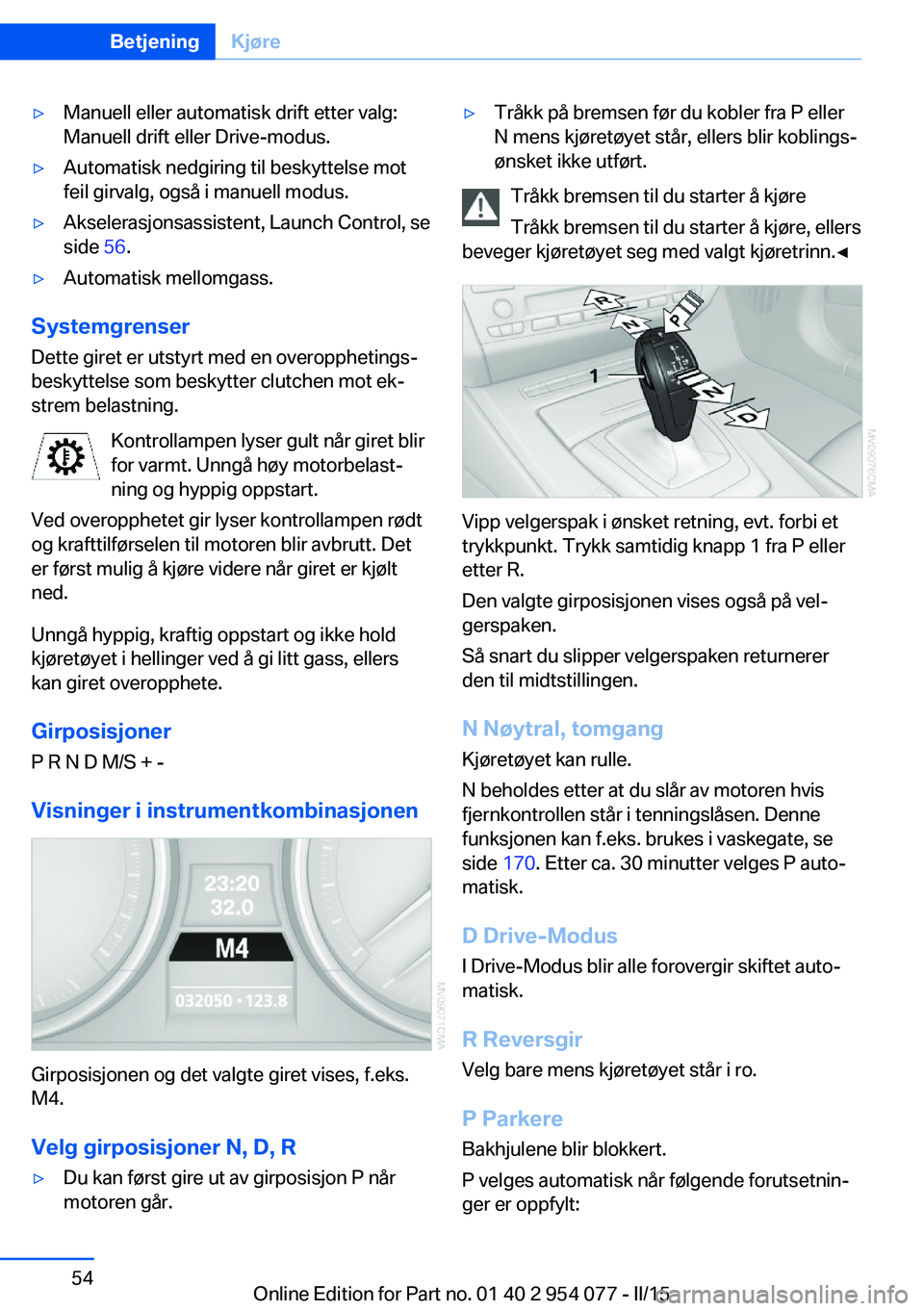 BMW Z4 2016  InstruksjonsbØker (in Norwegian) ▷Manuell eller automatisk drift etter valg:
Manuell drift eller Drive-modus.▷Automatisk nedgiring til beskyttelse mot
feil girvalg, også i manuell modus.▷Akselerasjonsassistent, Launch Control,