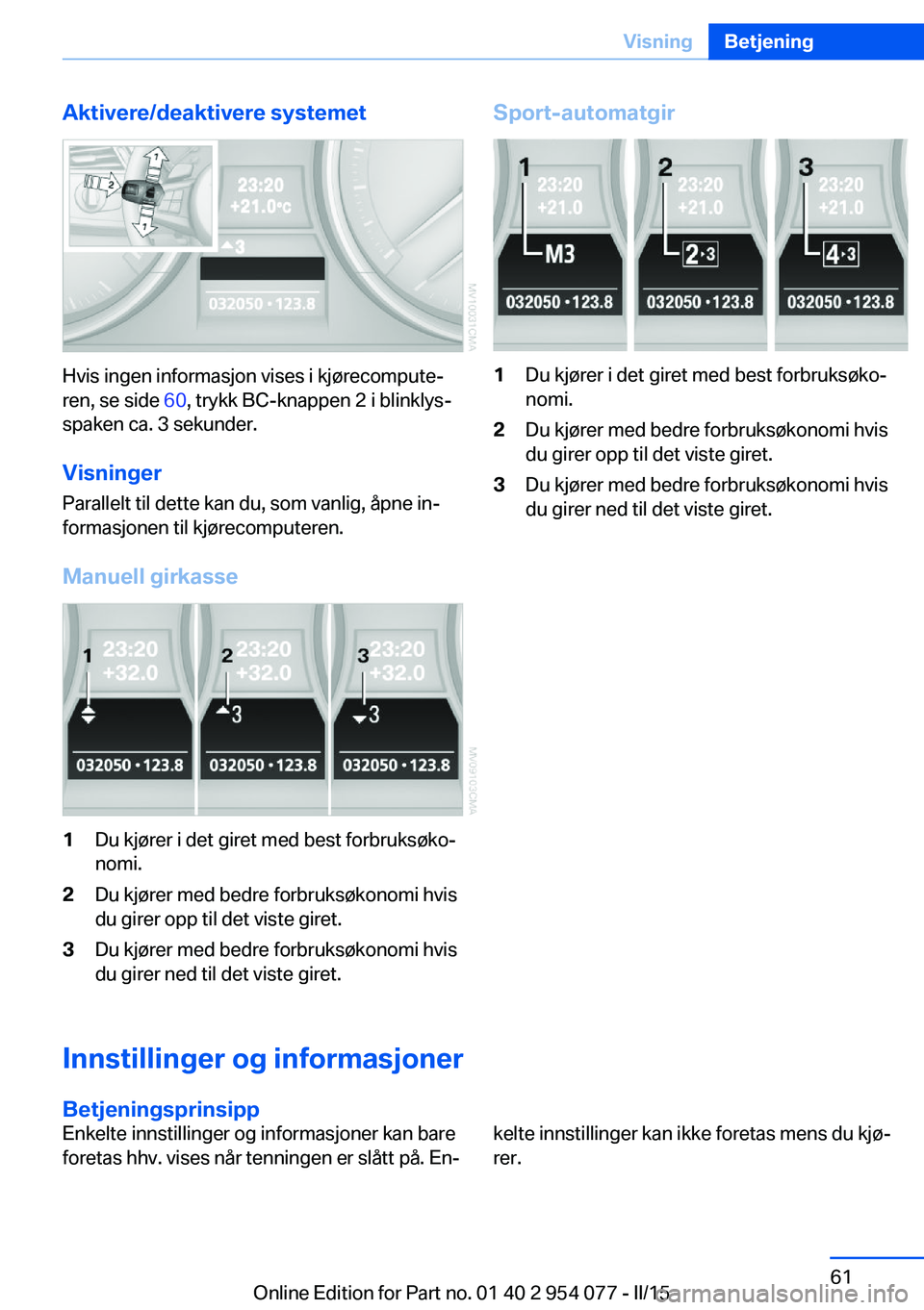 BMW Z4 2016  InstruksjonsbØker (in Norwegian) Aktivere/deaktivere systemet
Hvis ingen informasjon vises i kjørecompute‐
ren, se side  60, trykk BC-knappen 2 i blinklys‐
spaken ca. 3 sekunder.
VisningerParallelt til dette kan du, som vanlig, 