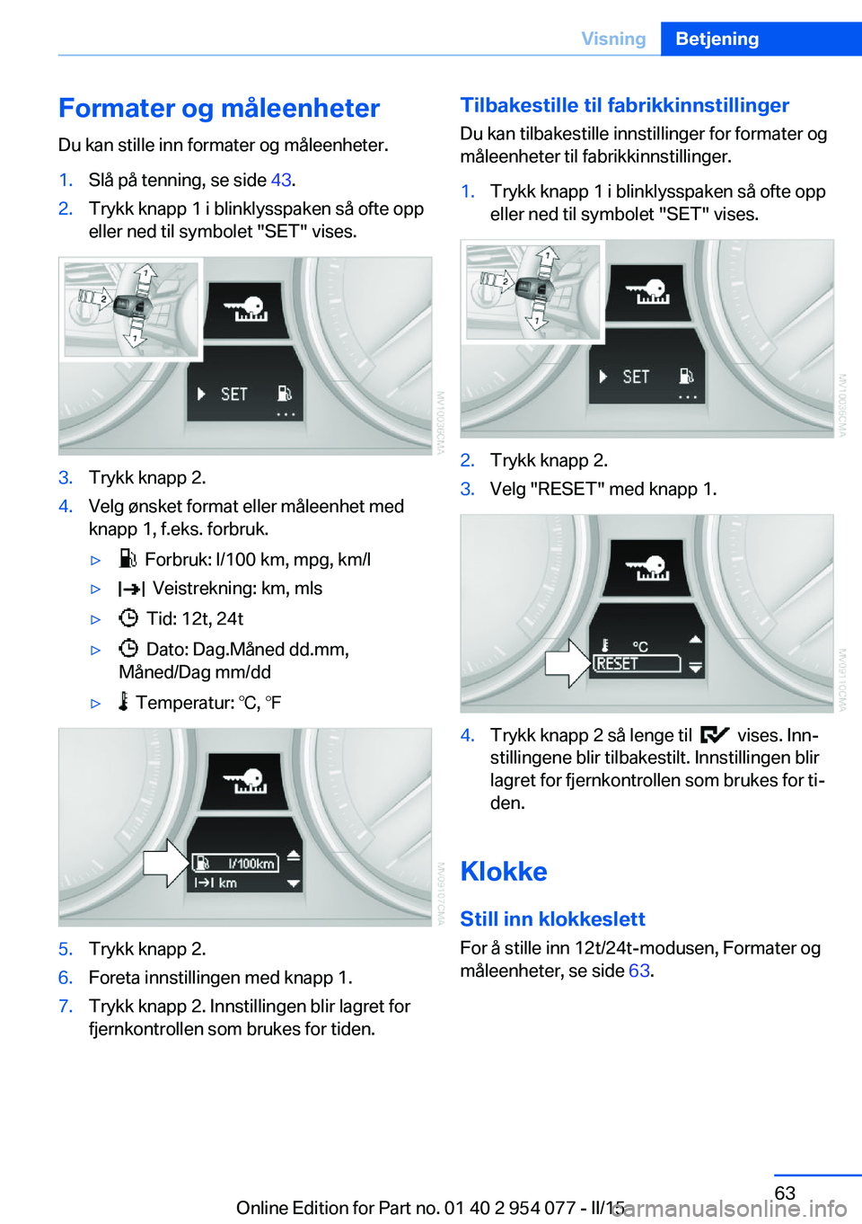 BMW Z4 2016  InstruksjonsbØker (in Norwegian) Formater og måleenheter
Du kan stille inn formater og måleenheter.1.Slå på tenning, se side  43.2.Trykk knapp 1 i blinklysspaken så ofte opp
eller ned til symbolet "SET" vises.3.Trykk kna