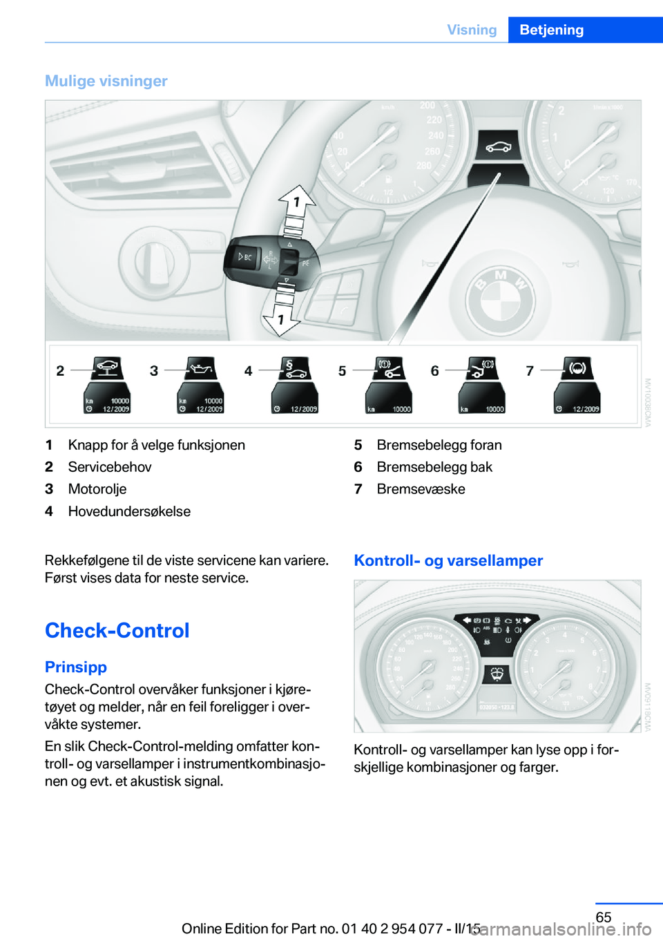 BMW Z4 2016  InstruksjonsbØker (in Norwegian) Mulige visninger1Knapp for å velge funksjonen2Servicebehov3Motorolje4Hovedundersøkelse5Bremsebelegg foran6Bremsebelegg bak7BremsevæskeRekkefølgene til de viste servicene kan variere.
Først vises 