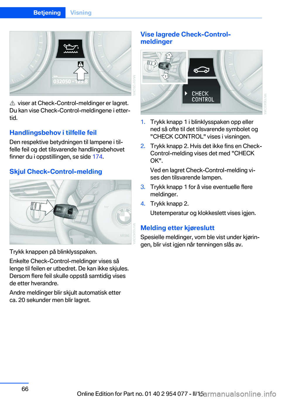 BMW Z4 2016  InstruksjonsbØker (in Norwegian)   viser at Check-Control-meldinger er lagret.
Du kan vise Check-Control-meldingene i etter‐
tid.
Handlingsbehov i tilfelle feil Den respektive betydningen til lampene i til‐
felle feil og det tils
