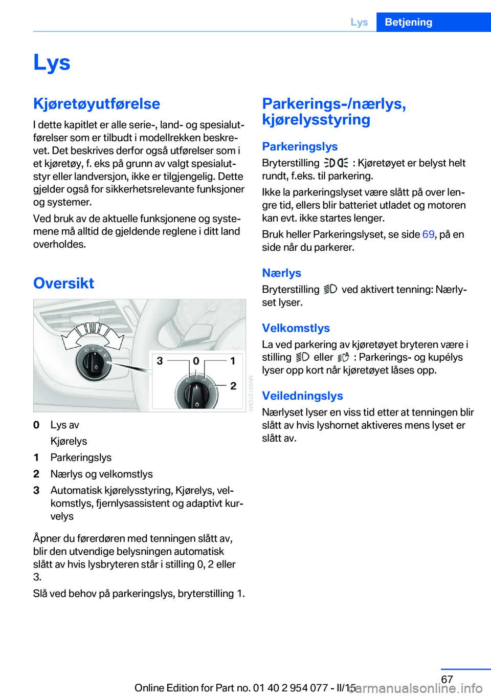 BMW Z4 2016  InstruksjonsbØker (in Norwegian) LysKjøretøyutførelseI dette kapitlet er alle serie-, land- og spesialut‐
førelser som er tilbudt i modellrekken beskre‐
vet. Det beskrives derfor også utførelser som i
et kjøretøy, f. eks 