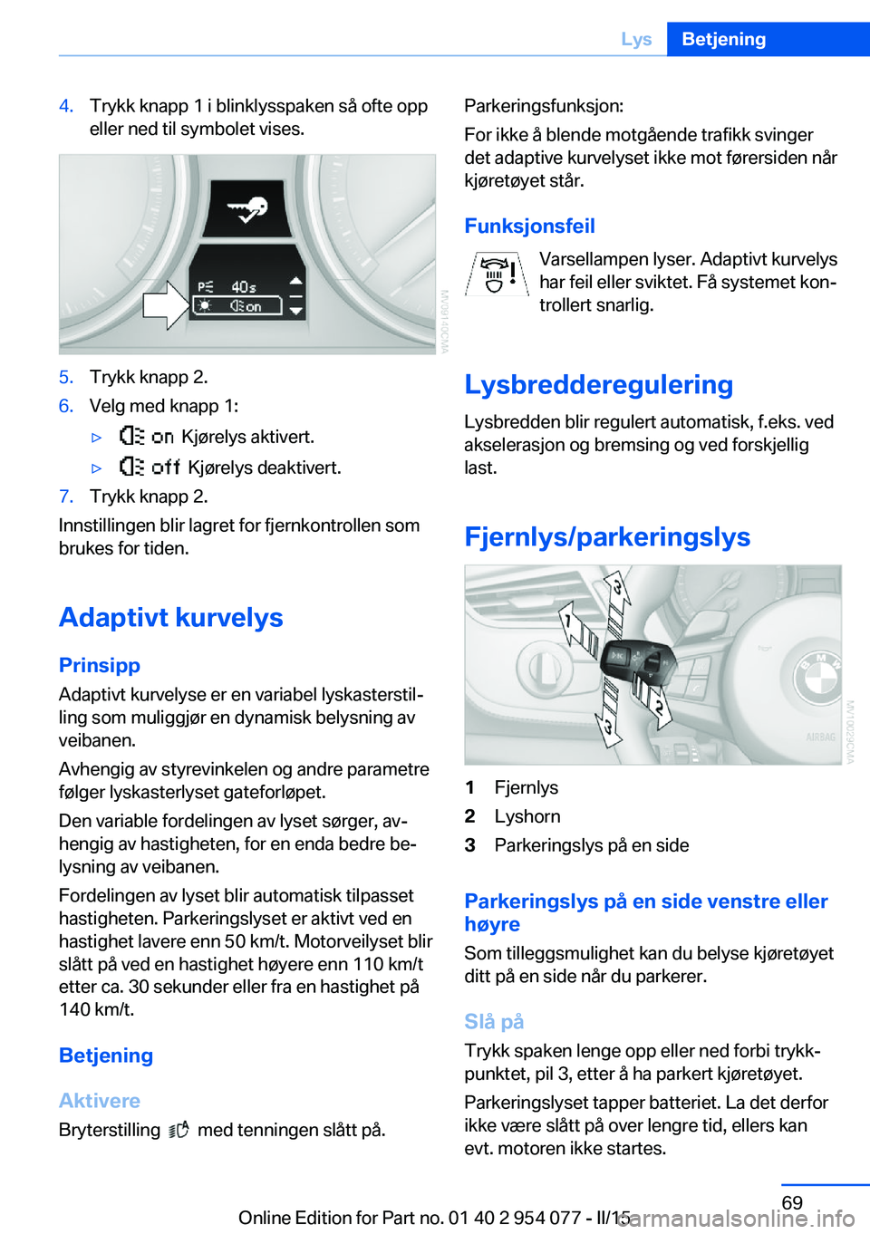 BMW Z4 2016  InstruksjonsbØker (in Norwegian) 4.Trykk knapp 1 i blinklysspaken så ofte opp
eller ned til symbolet vises.5.Trykk knapp 2.6.Velg med knapp 1:▷  Kjørelys aktivert.▷  Kjørelys deaktivert.7.Trykk knapp 2.
Innstillingen blir lagr