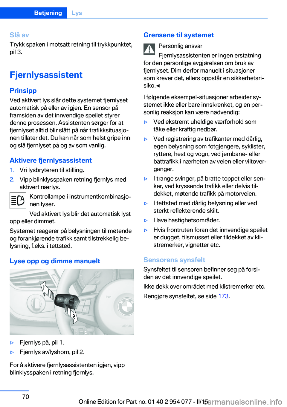 BMW Z4 2016  InstruksjonsbØker (in Norwegian) Slå avTrykk spaken i motsatt retning til trykkpunktet,
pil 3.
Fjernlysassistent
Prinsipp Ved aktivert lys slår dette systemet fjernlyset
automatisk på eller av igjen. En sensor på
framsiden av det