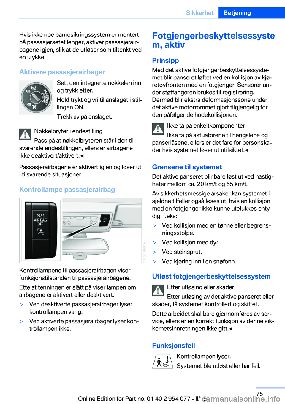 BMW Z4 2016  InstruksjonsbØker (in Norwegian) Hvis ikke noe barnesikringssystem er montert
på passasjersetet lenger, aktiver passasjerair‐
bagene igjen, slik at de utløser som tiltenkt ved
en ulykke.
Aktivere passasjerairbager Sett den integr