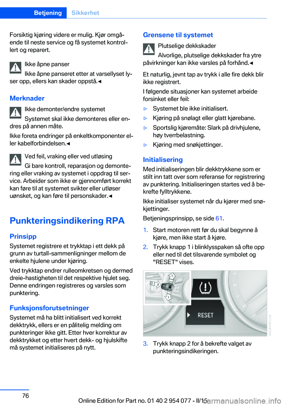 BMW Z4 2016  InstruksjonsbØker (in Norwegian) Forsiktig kjøring videre er mulig. Kjør omgå‐
ende til neste service og få systemet kontrol‐
lert og reparert.
Ikke åpne panser
Ikke åpne panseret etter at varsellyset ly‐
ser opp, ellers 