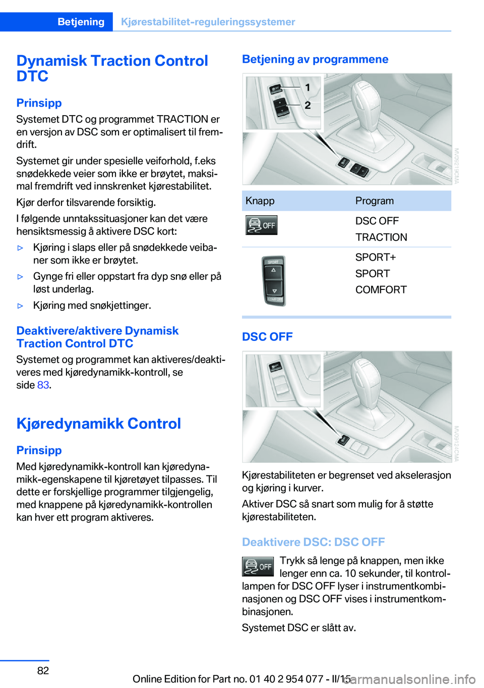 BMW Z4 2016  InstruksjonsbØker (in Norwegian) Dynamisk Traction Control
DTC
Prinsipp Systemet DTC og programmet TRACTION er
en versjon av DSC som er optimalisert til frem‐
drift.
Systemet gir under spesielle veiforhold, f.eks
snødekkede veier 