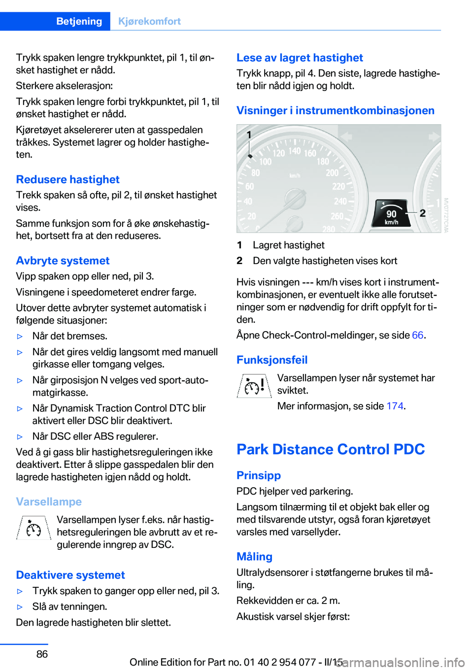 BMW Z4 2016  InstruksjonsbØker (in Norwegian) Trykk spaken lengre trykkpunktet, pil 1, til øn‐
sket hastighet er nådd.
Sterkere akselerasjon:
Trykk spaken lengre forbi trykkpunktet, pil 1, til
ønsket hastighet er nådd.
Kjøretøyet akselere