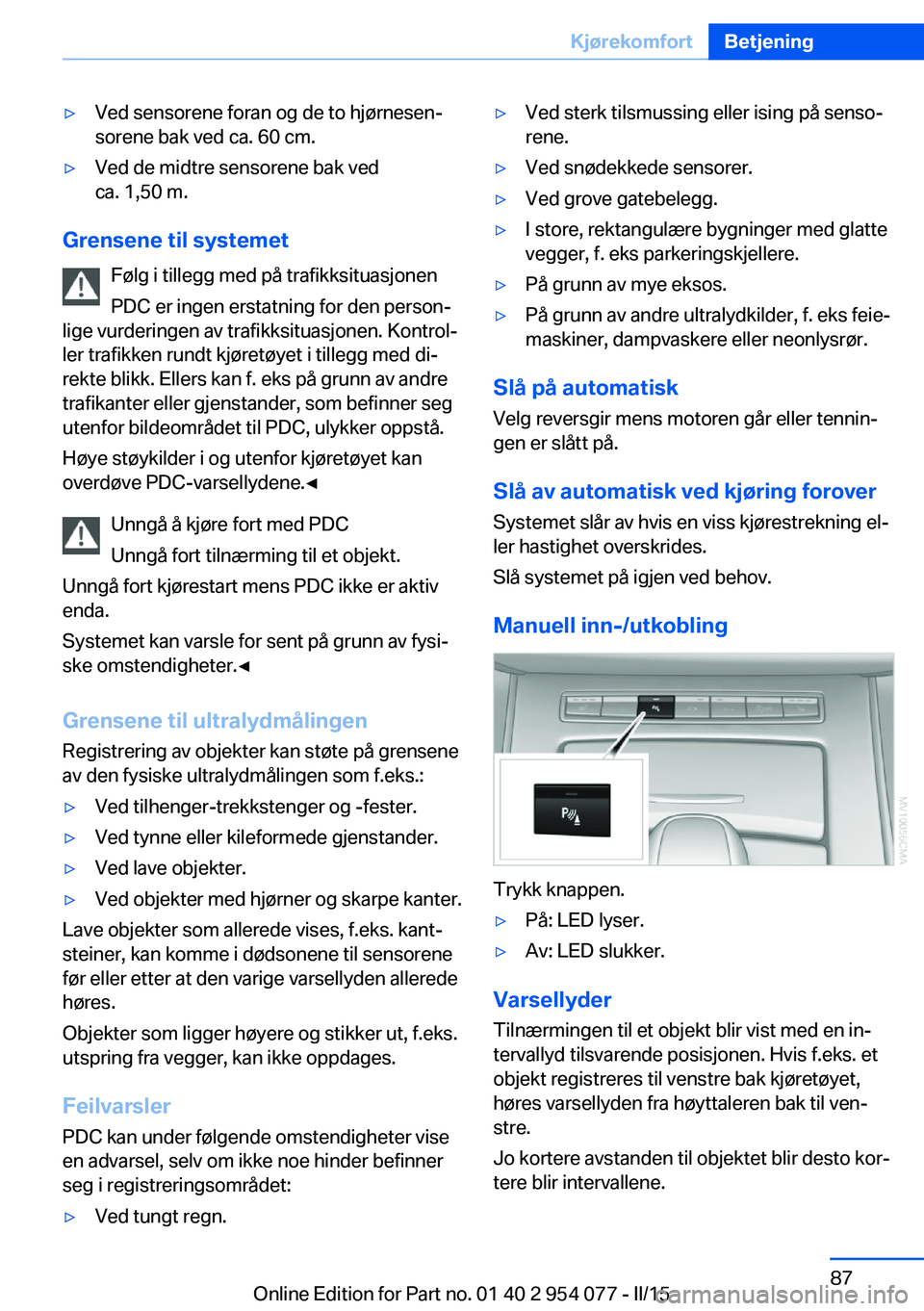 BMW Z4 2016  InstruksjonsbØker (in Norwegian) ▷Ved sensorene foran og de to hjørnesen‐
sorene bak ved ca. 60 cm.▷Ved de midtre sensorene bak ved
ca. 1,50 m.
Grensene til systemet
Følg i tillegg med på trafikksituasjonen
PDC er ingen erst