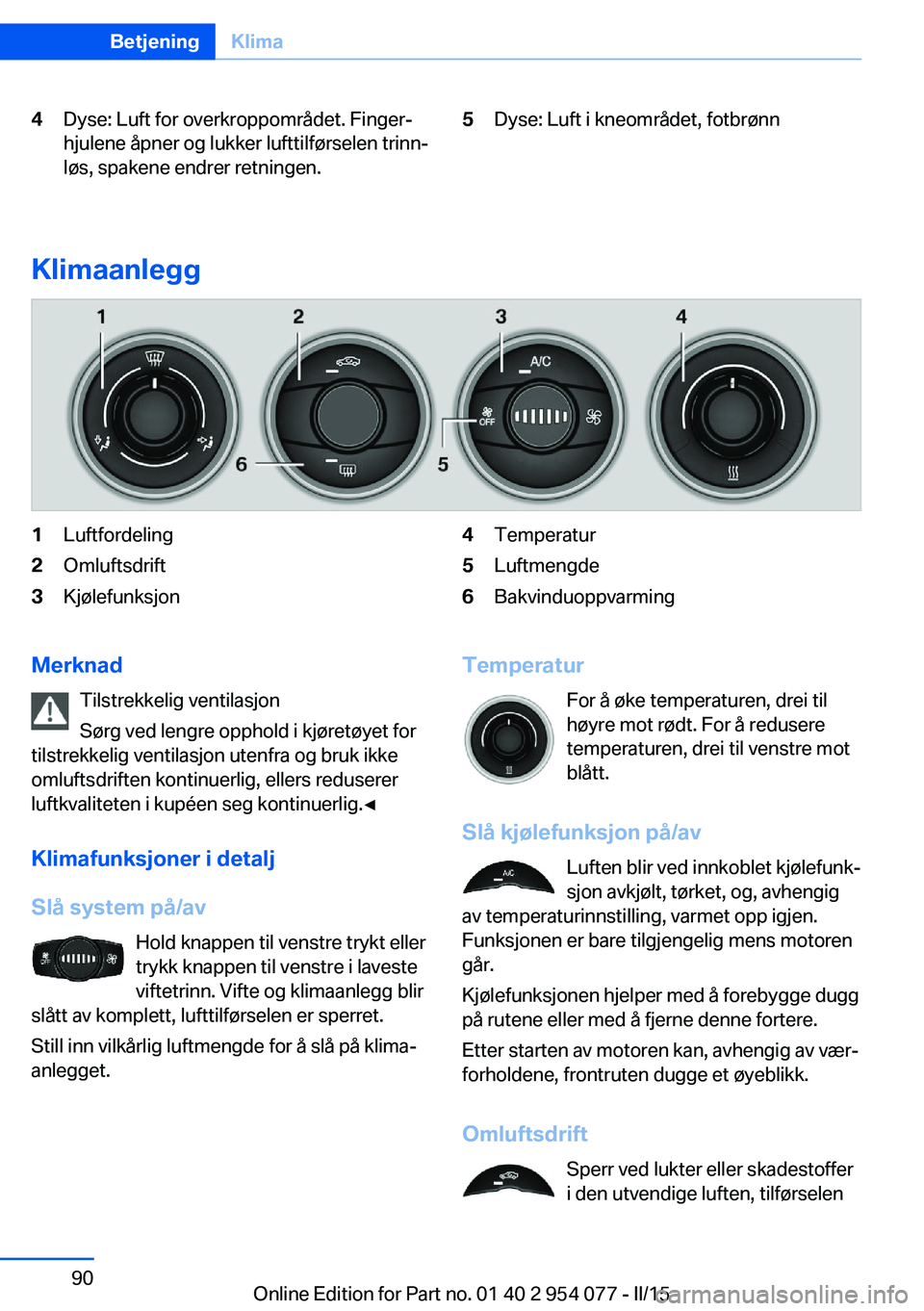 BMW Z4 2016  InstruksjonsbØker (in Norwegian) 4Dyse: Luft for overkroppområdet. Finger‐
hjulene åpner og lukker lufttilførselen trinn‐
løs, spakene endrer retningen.5Dyse: Luft i kneområdet, fotbrønn
Klimaanlegg
1Luftfordeling2Omluftsdr