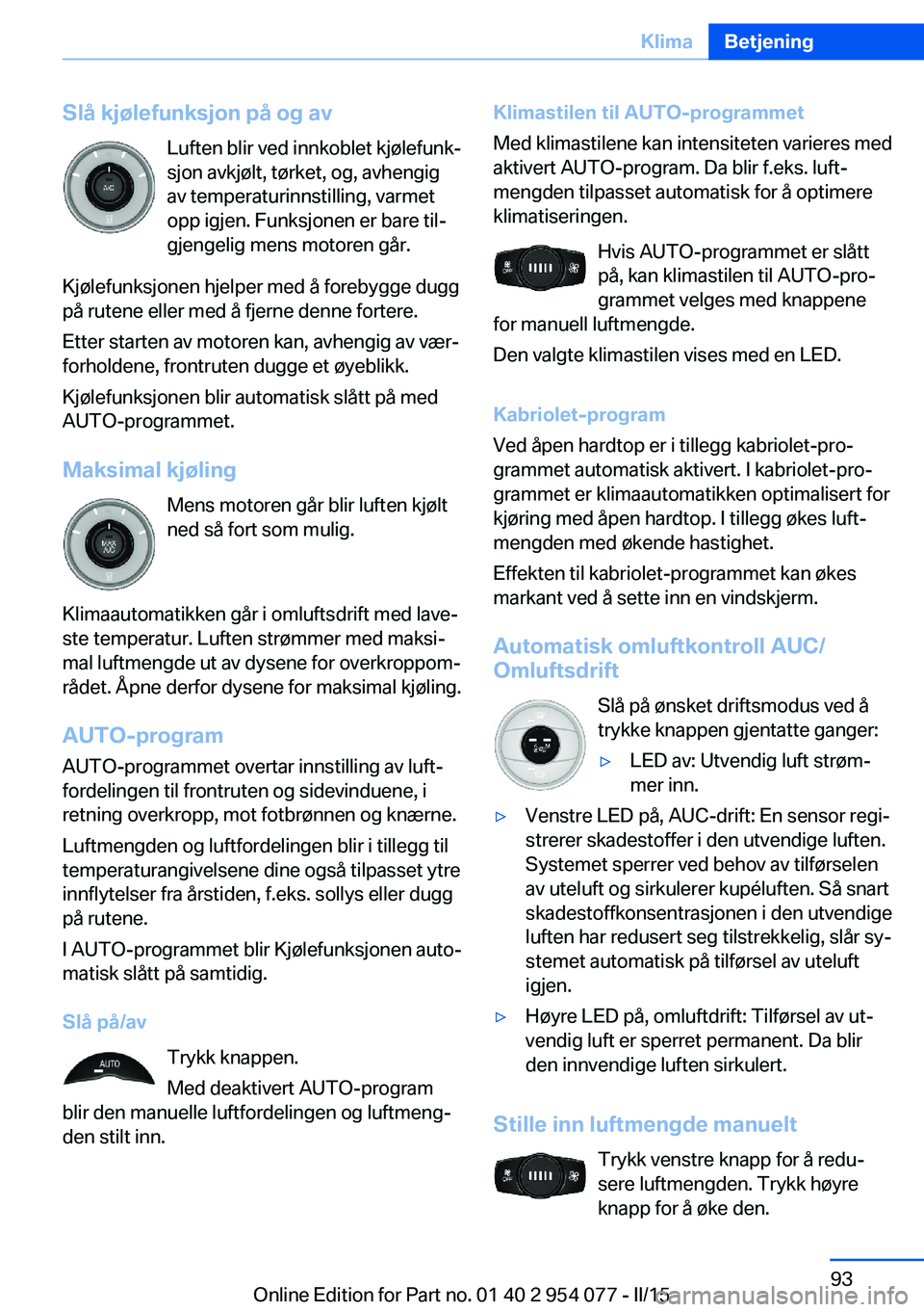 BMW Z4 2016  InstruksjonsbØker (in Norwegian) Slå kjølefunksjon på og avLuften blir ved innkoblet kjølefunk‐
sjon avkjølt, tørket, og, avhengig
av temperaturinnstilling, varmet
opp igjen. Funksjonen er bare til‐ gjengelig mens motoren g