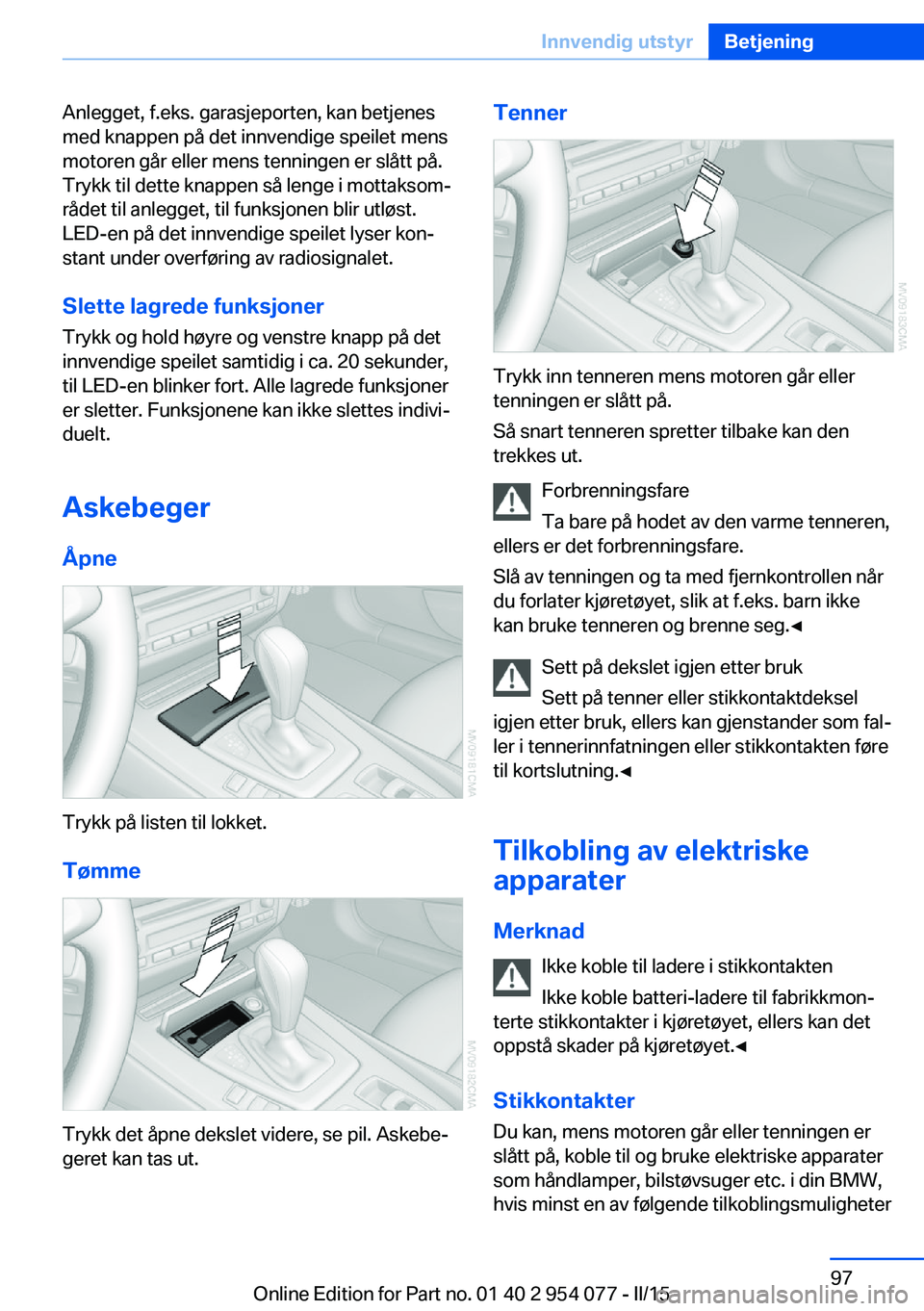 BMW Z4 2016  InstruksjonsbØker (in Norwegian) Anlegget, f.eks. garasjeporten, kan betjenes
med knappen på det innvendige speilet mens
motoren går eller mens tenningen er slått på.
Trykk til dette knappen så lenge i mottaksom‐
rådet til an