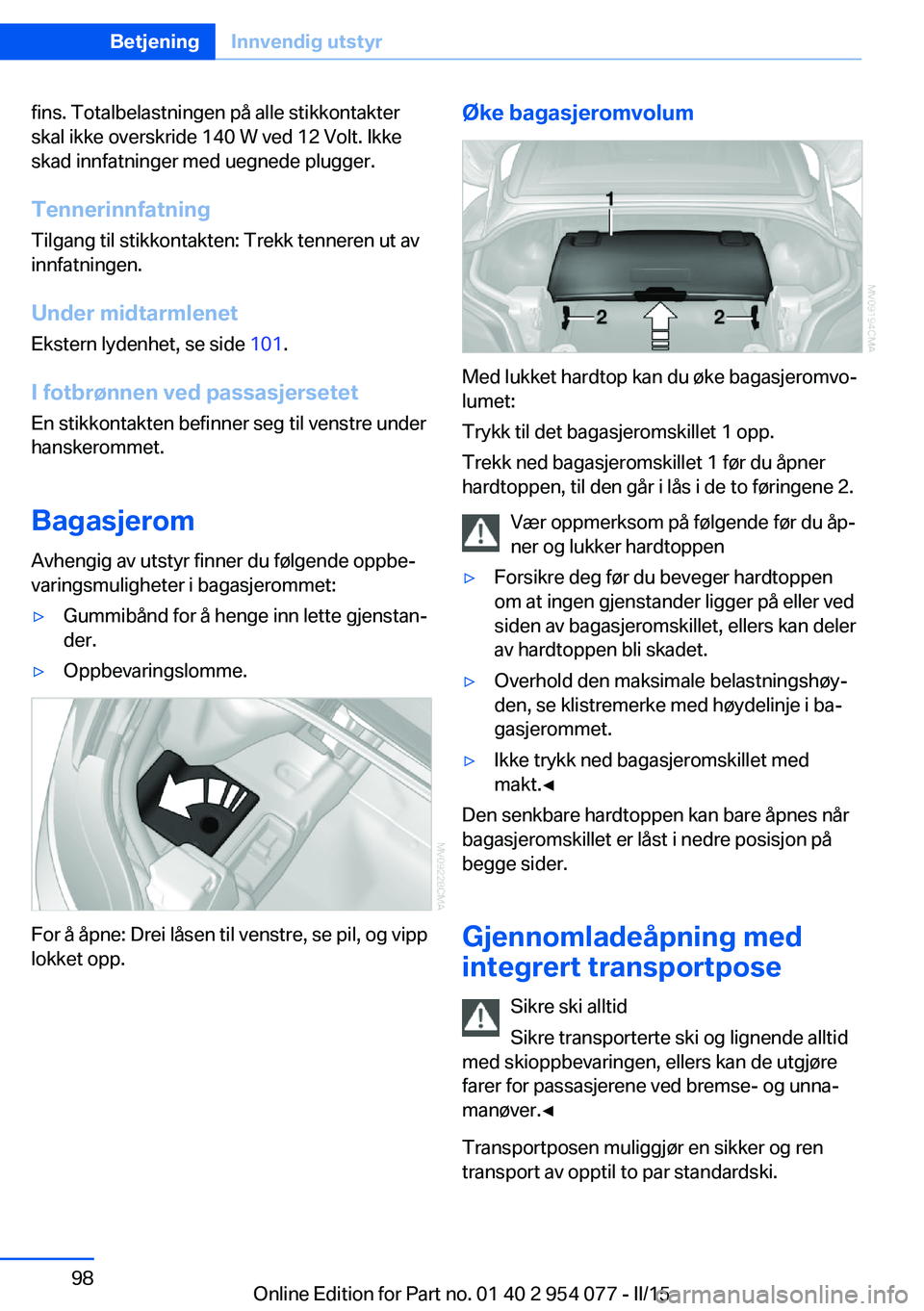 BMW Z4 2016  InstruksjonsbØker (in Norwegian) fins. Totalbelastningen på alle stikkontakter
skal ikke overskride 140 W ved 12 Volt. Ikke
skad innfatninger med uegnede plugger.
Tennerinnfatning Tilgang til stikkontakten: Trekk tenneren ut av
innf
