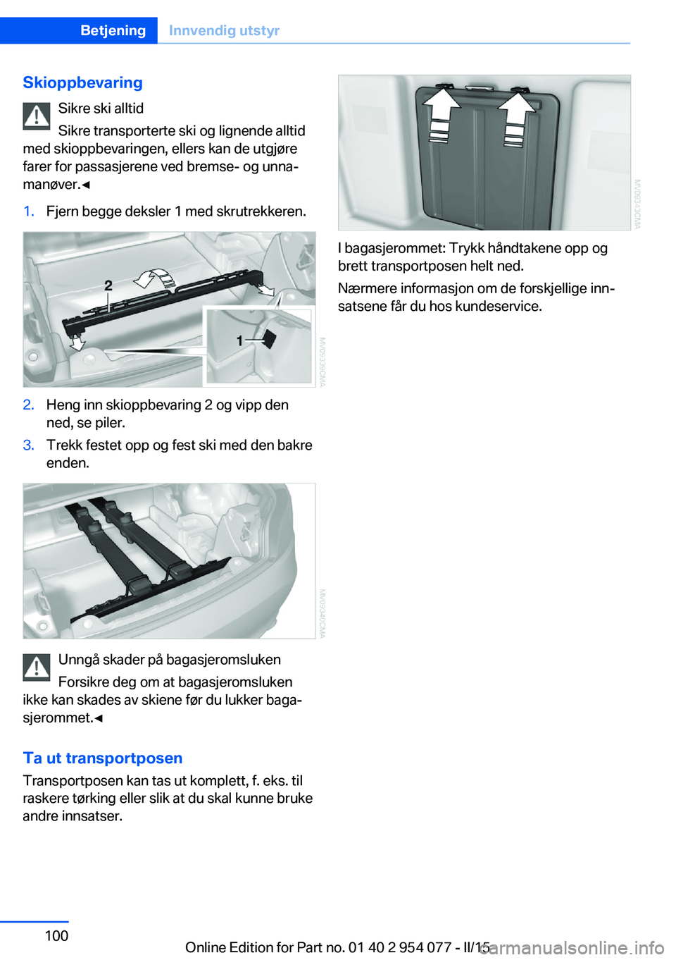 BMW Z4 2016  InstruksjonsbØker (in Norwegian) SkioppbevaringSikre ski alltid
Sikre transporterte ski og lignende alltid
med skioppbevaringen, ellers kan de utgjøre
farer for passasjerene ved bremse- og unna‐
manøver.◀1.Fjern begge deksler 1