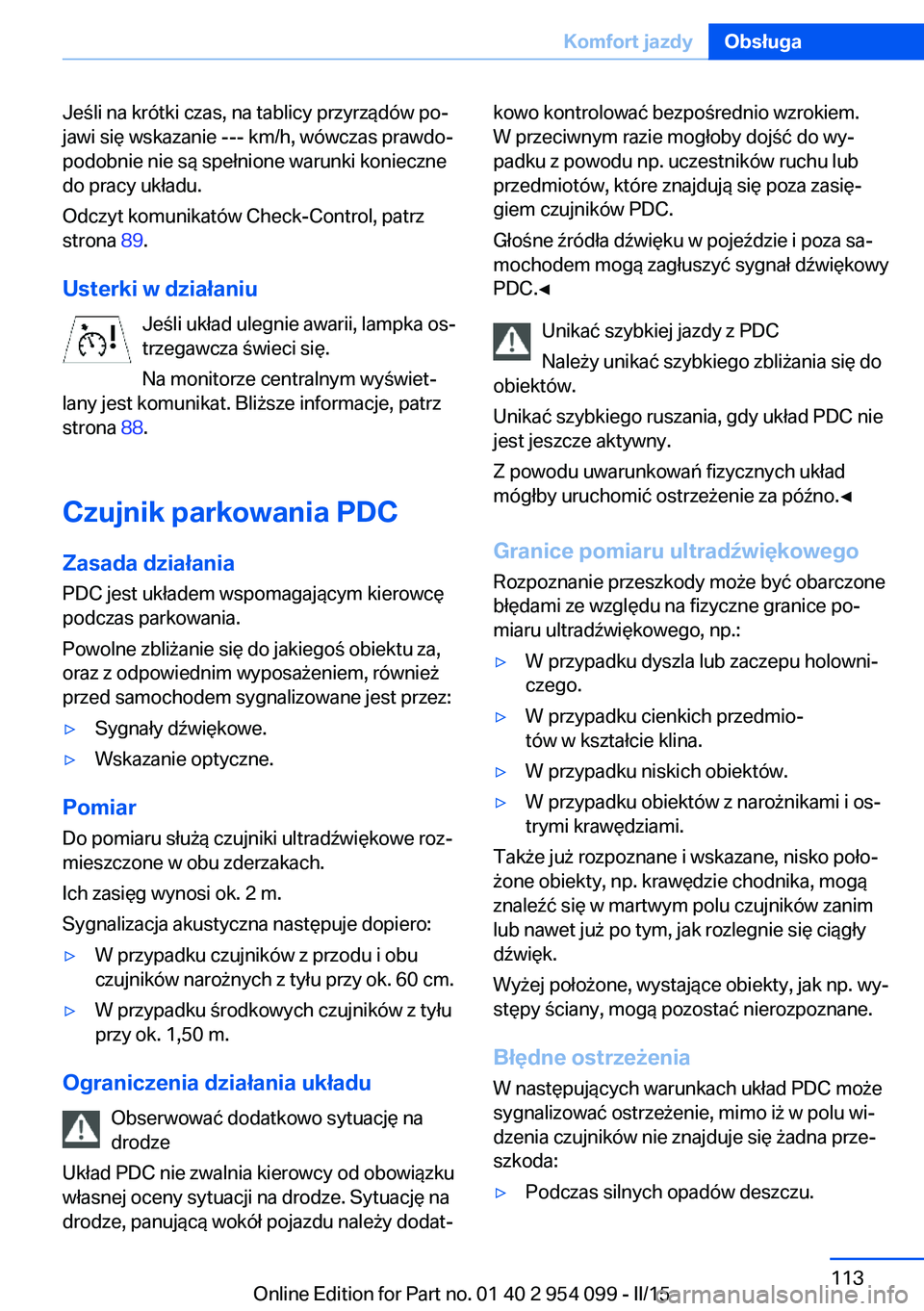 BMW Z4 2016  Instrukcja obsługi (in Polish) Jeśli na krótki czas, na tablicy przyrządów po‐
jawi się wskazanie --- km/h, wówczas prawdo‐
podobnie nie są spełnione warunki konieczne
do pracy układu.
Odczyt komunikatów Check-Control
