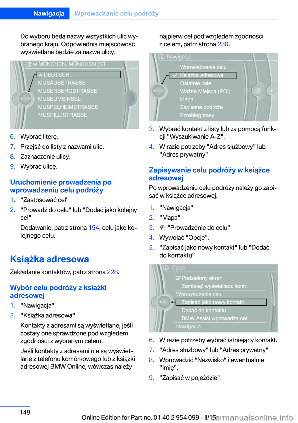 BMW Z4 2016 Instrukcja obsługi (in Polish) Do wyboru będą nazwy wszystkich ulic wy‐
branego kraju. Odpowiednia miejscowość
wyświetlana będzie za nazwą ulicy.6.Wybrać literę.7.Przejść do listy z nazwami ulic.8.Zaznaczenie ulicy.9.W BMW Z4 2016 Instrukcja obsługi (in Polish) Do wyboru będą nazwy wszystkich ulic wy‐
branego kraju. Odpowiednia miejscowość
wyświetlana będzie za nazwą ulicy.6.Wybrać literę.7.Przejść do listy z nazwami ulic.8.Zaznaczenie ulicy.9.W