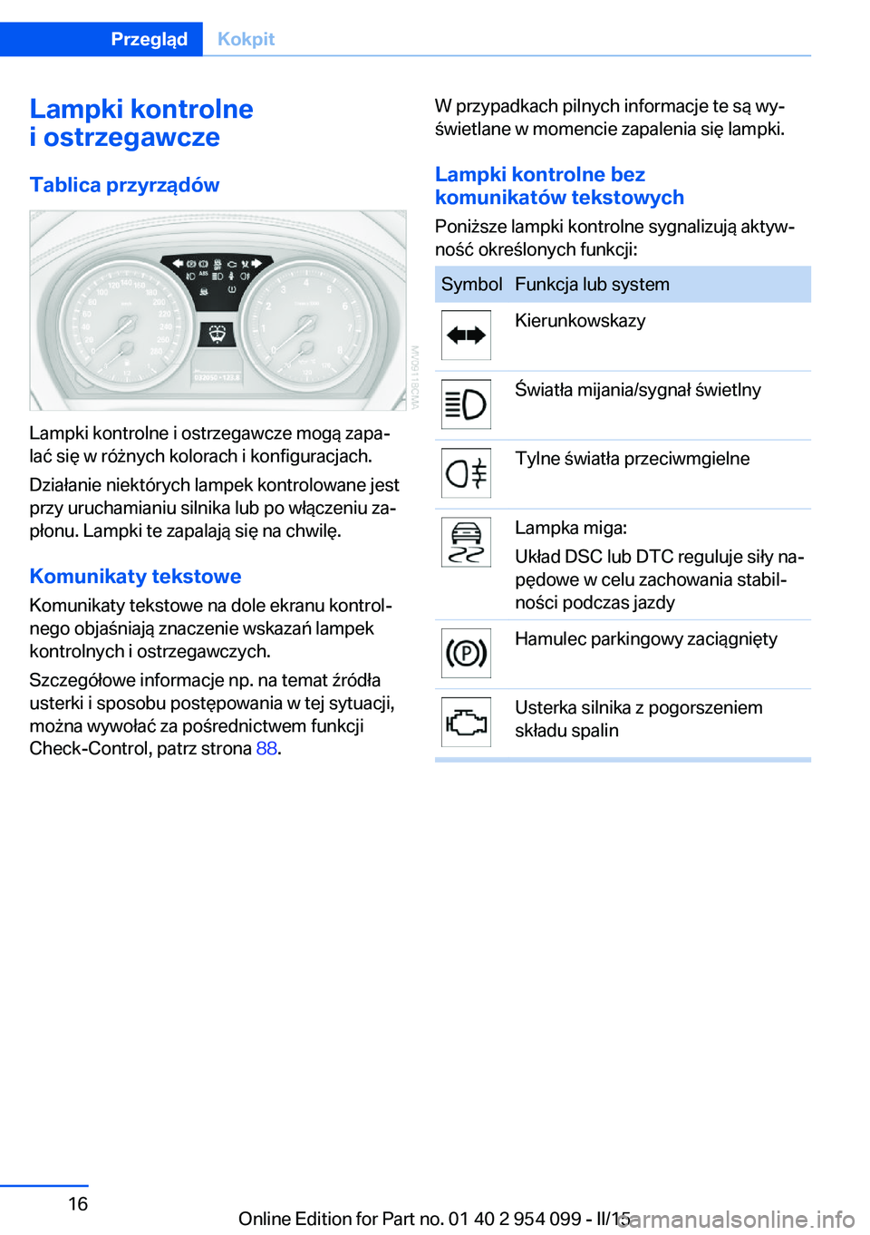 BMW Z4 2016 Instrukcja obsługi (in Polish) Lampki kontrolne
i ostrzegawcze
Tablica przyrządów
Lampki kontrolne i ostrzegawcze mogą zapa‐
lać się w różnych kolorach i konfiguracjach.
Działanie niektórych lampek kontrolowane jest
przy BMW Z4 2016 Instrukcja obsługi (in Polish) Lampki kontrolne
i ostrzegawcze
Tablica przyrządów
Lampki kontrolne i ostrzegawcze mogą zapa‐
lać się w różnych kolorach i konfiguracjach.
Działanie niektórych lampek kontrolowane jest
przy