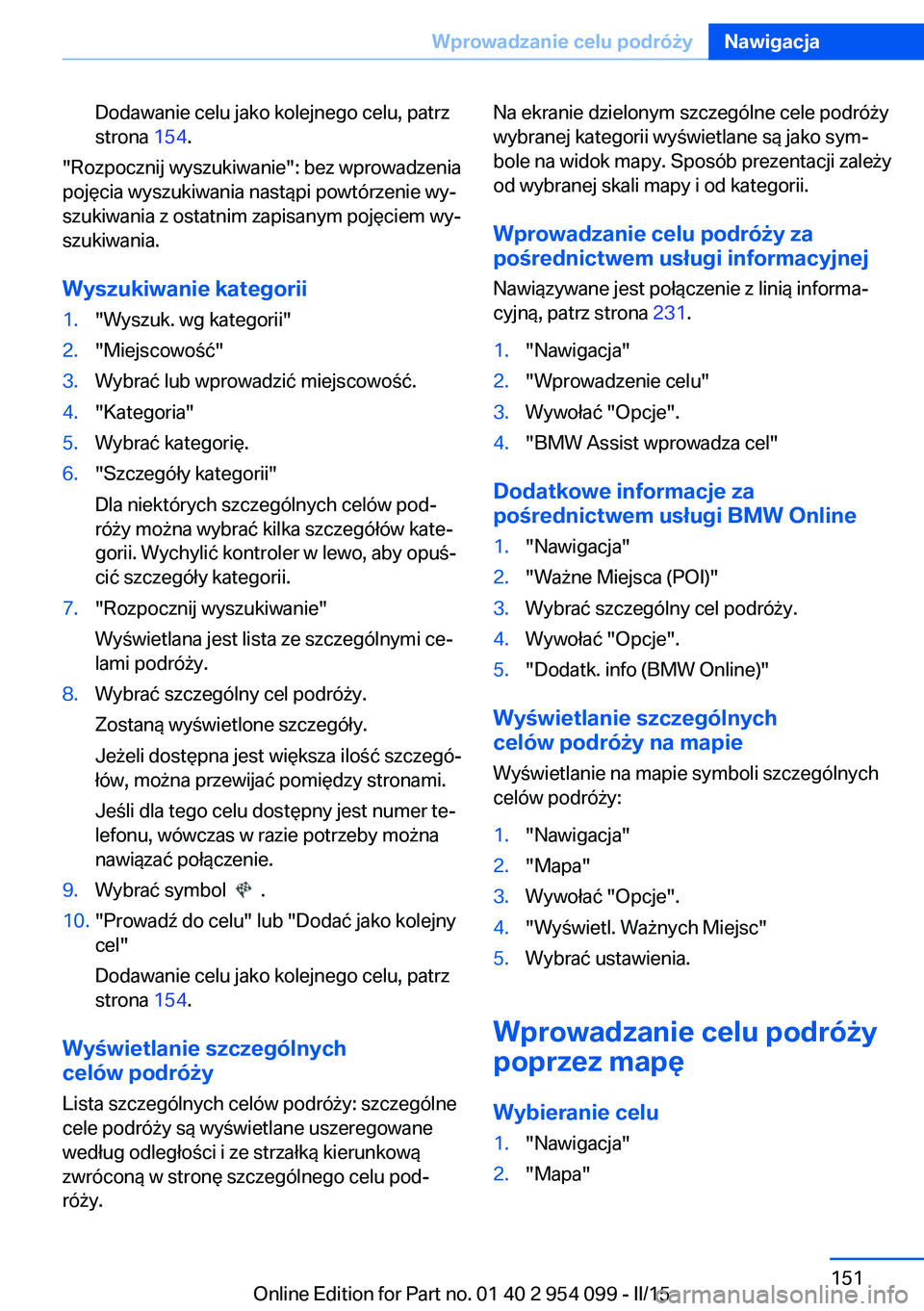 BMW Z4 2016  Instrukcja obsługi (in Polish) Dodawanie celu jako kolejnego celu, patrz
strona  154.
"Rozpocznij wyszukiwanie": bez wprowadzenia
pojęcia wyszukiwania nastąpi powtórzenie wy‐
szukiwania z ostatnim zapisanym pojęciem w