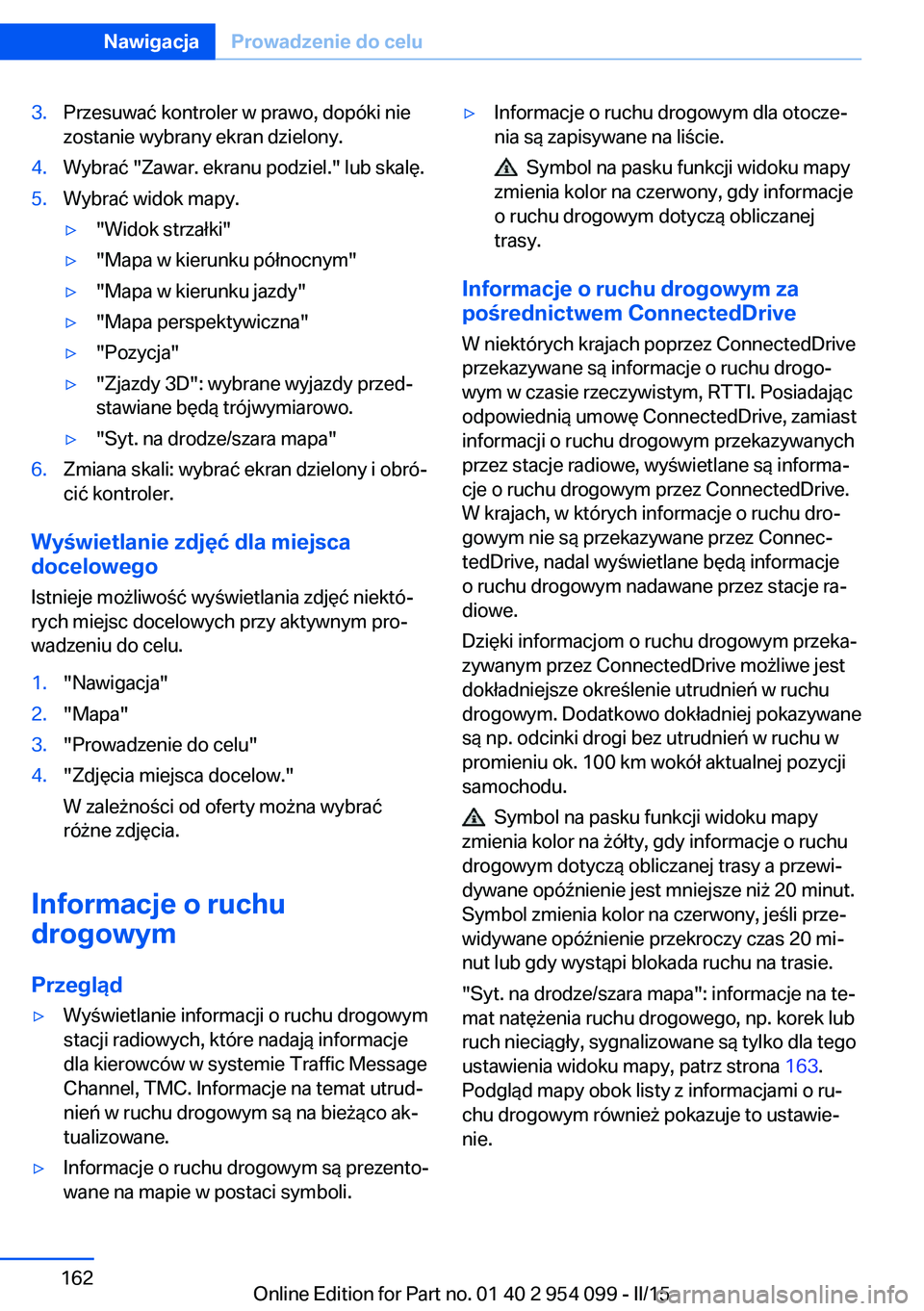 BMW Z4 2016  Instrukcja obsługi (in Polish) 3.Przesuwać kontroler w prawo, dopóki nie
zostanie wybrany ekran dzielony.4.Wybrać "Zawar. ekranu podziel." lub skalę.5.Wybrać widok mapy.▷"Widok strzałki"▷"Mapa w kierun